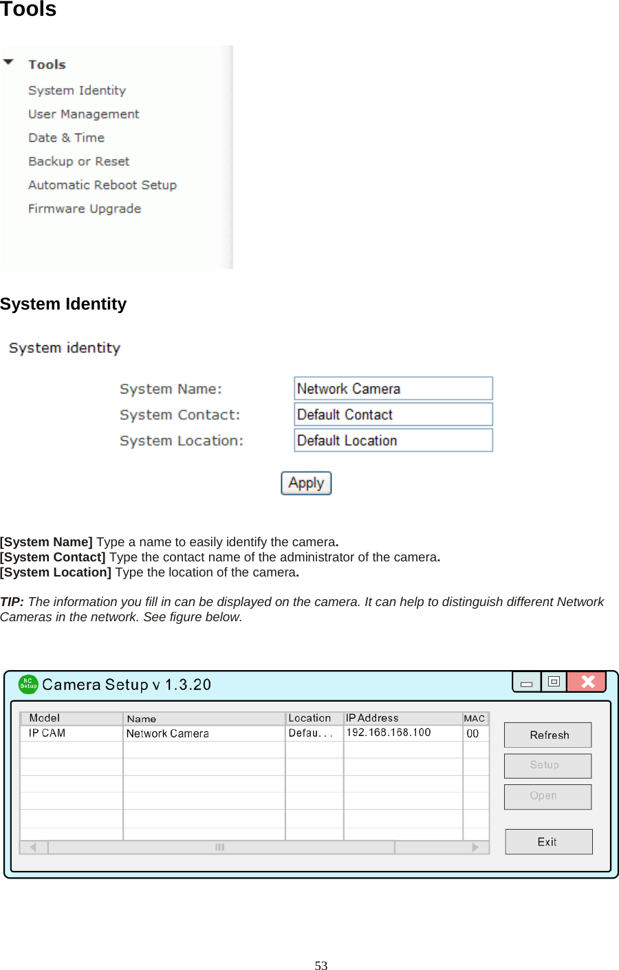   53 Tools  System Identity  [System Name] Type a name to easily identify the camera. [System Contact] Type the contact name of the administrator of the camera. [System Location] Type the location of the camera.  TIP: The information you fill in can be displayed on the camera. It can help to distinguish different Network Cameras in the network. See figure below.   
