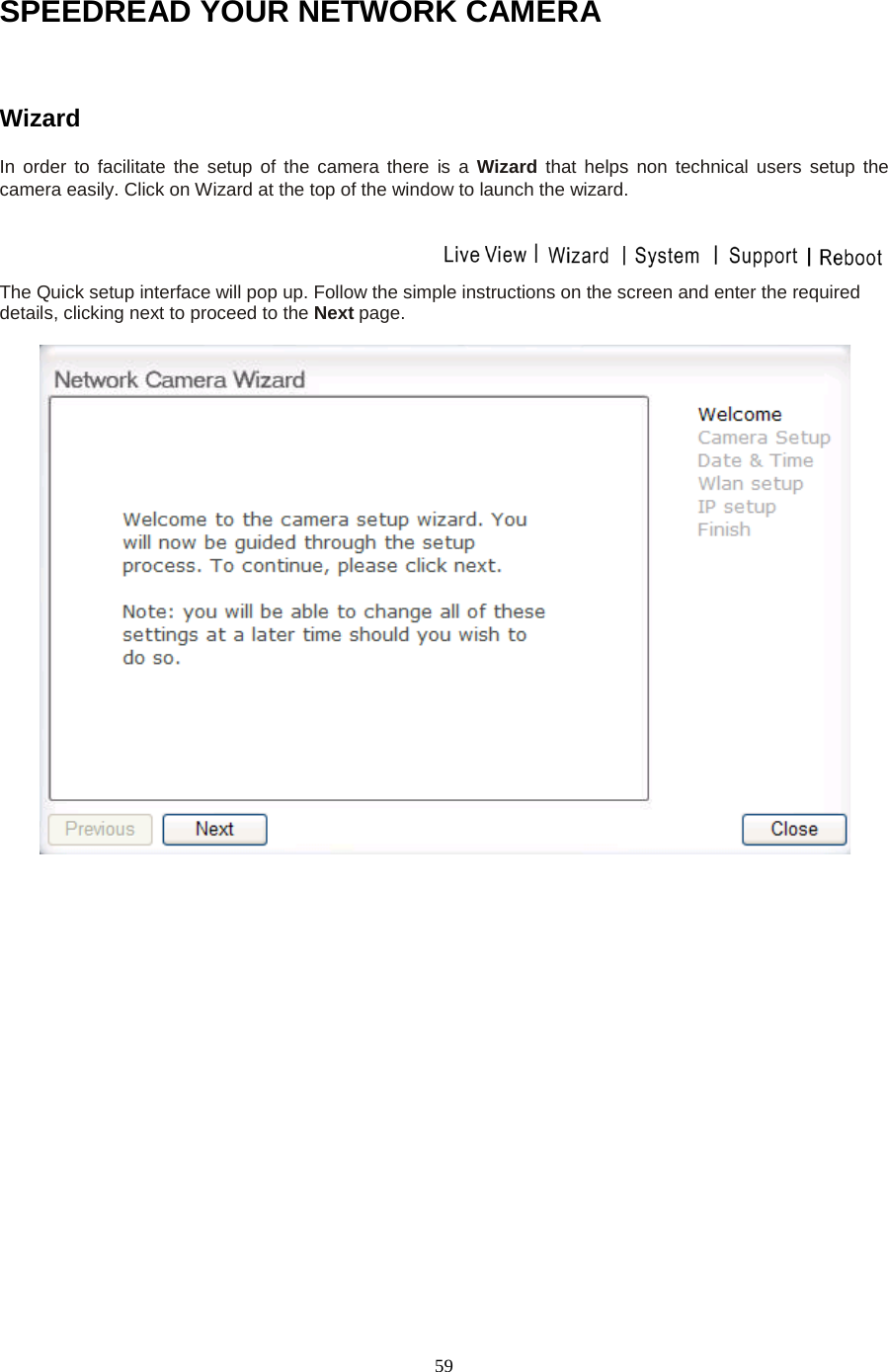   59 SPEEDREAD YOUR NETWORK CAMERA  Wizard   In order to facilitate the setup of the camera there is a Wizard that helps non technical users setup the camera easily. Click on Wizard at the top of the window to launch the wizard.  The Quick setup interface will pop up. Follow the simple instructions on the screen and enter the required details, clicking next to proceed to the Next page.   