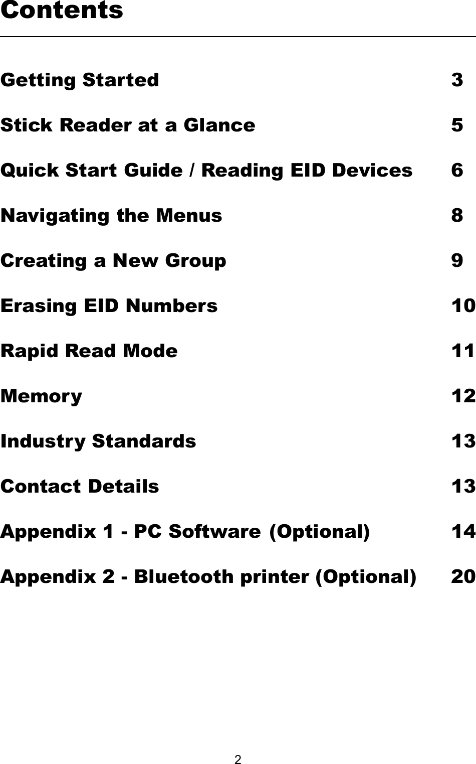         2ContentsGetting Started                3Stick Reader at a Glance            5Quick Start Guide / Reading EID Devices   6Navigating the Menus             8Creating a New Group            9Erasing EID Numbers             10 Rapid Read Mode                11Memory                     12Industry Standards              13Contact Details                 13Appendix 1 - PC Software  (Optional)     14Appendix 2 - Bluetooth printer (Optional)  20