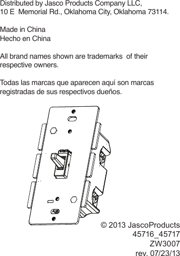 Distributed by Jasco Products Company LLC,  10 E  Memorial Rd.,  Oklahoma City, Oklahoma 73114.Made in ChinaHecho en ChinaAll brand names shown are trademarks  of their respective owners. Todas las marcas que aparecen aquí son marcas registradas de sus respectivos dueños.© 2013 JascoProducts 45716_45717 ZW3007rev. 07/23/13