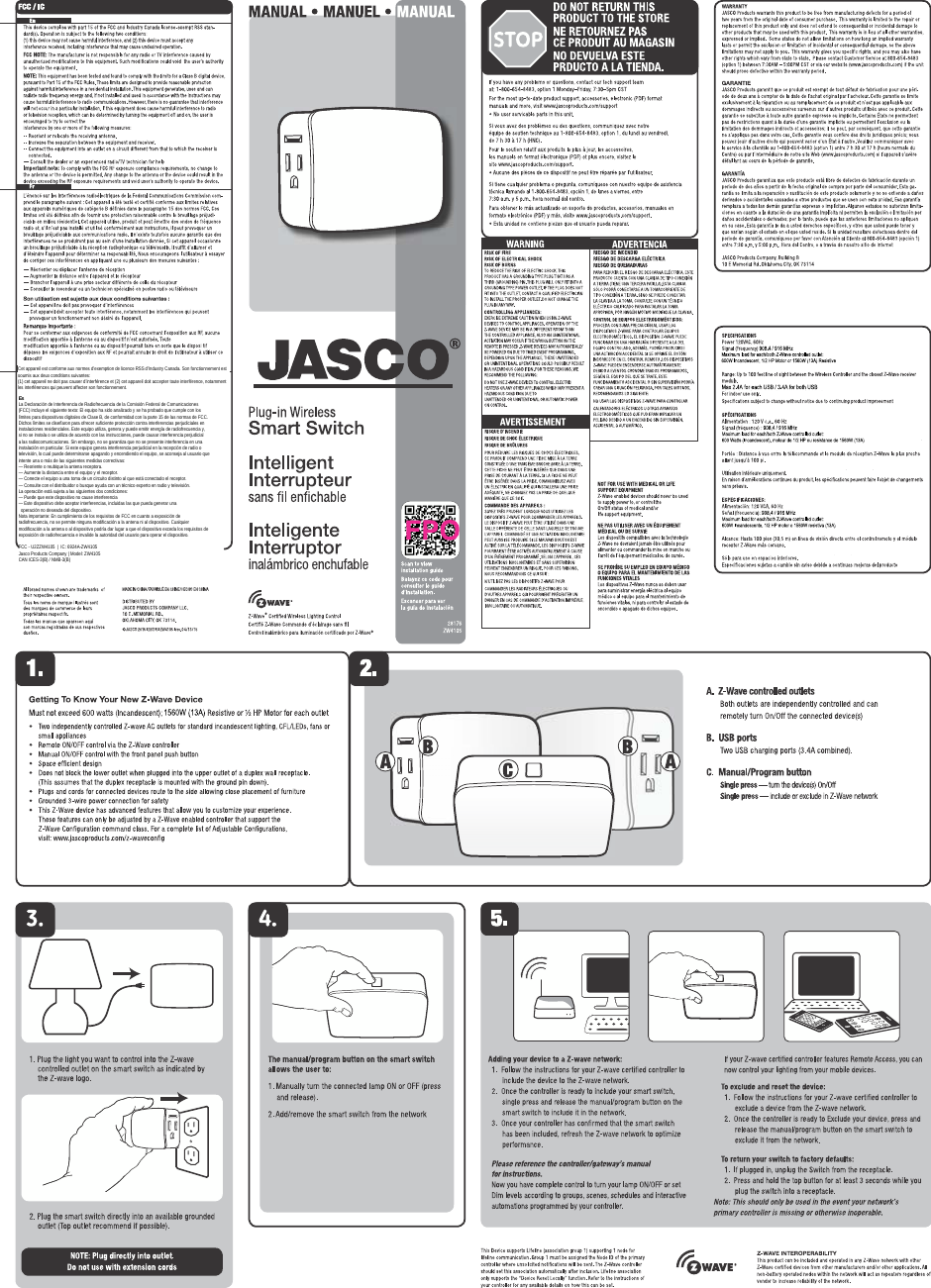  Cet appareil est conforme aux normes d’exemption de licence RSS d’Industry Canada. Son fonctionnement est soumis aux deux conditions suivantes: (1) cet appareil ne doit pas causer d’interférence et (2) cet appareil doit accepter toute interférence, notamment les interférences qui peuvent affecter son fonctionnement.EsLa Declaración de Interferencia de Radiofrecuencia de la Comisión Federal de Comunicaciones (FCC) incluye el siguiente texto: El equipo ha sido analizado y  se ha probado que cumple con los límites para dispositivos digitales de Clase B, de conformidad con la parte 15 de las normas de FCC. Dichos límites se diseñaron para ofrecer suficiente protección contra interferencias perjudiciales en instalaciones residenciales. Este equipo utiliza, genera y puede emitir energía de radiofrecuencia y, si no se instala o se utiliza de acuerdo con las instrucciones, puede causar interferencia perjudicial a las radiocomunicaciones. Sin embargo, no se garantiza que no se presente interferencia en una instalación en particular. Si este equipo genera interferencia perjudicial en la recepción de radio o televisión, lo cual puede determinarse apagando y encendiendo el equipo, se aconseja al usuario que intente una o más de las siguientes medidas correctivas:— Reoriente o reubique la antena receptora.— Aumente la distancia entre el equipo y el receptor.— Conecte el equipo a una  toma de un circuito distinto al que está conectado el receptor.— Consulte con el distribuidor o busque ayuda con un técnico experto en radio y televisión.La operación está sujeta a las siguientes dos condiciones:— Puede que este dispositivo no cause interferencia— Este dispositivo debe aceptar interferencias, incluidas las que pueda generar una    operación no deseada del dispositivo.Nota importante: En cumplimiento de los requisitos de FCC en cuanto a exposición de radiofrecuencia, no se permite ninguna modificación a la antena ni al dispositivo. Cualquier modificación a la antena o al dispositivo podría dar lugar a que el dispositivo exceda los requisitos de exposición de radiofrecuencia e invalide la autoridad del usuario para operar el dispositivo.FCC - U2ZZW4105  |  IC: 6924A-ZW4105Jasco Products Company | Model: ZW4105 CAN ICES-3(B) / NMB-3(B)