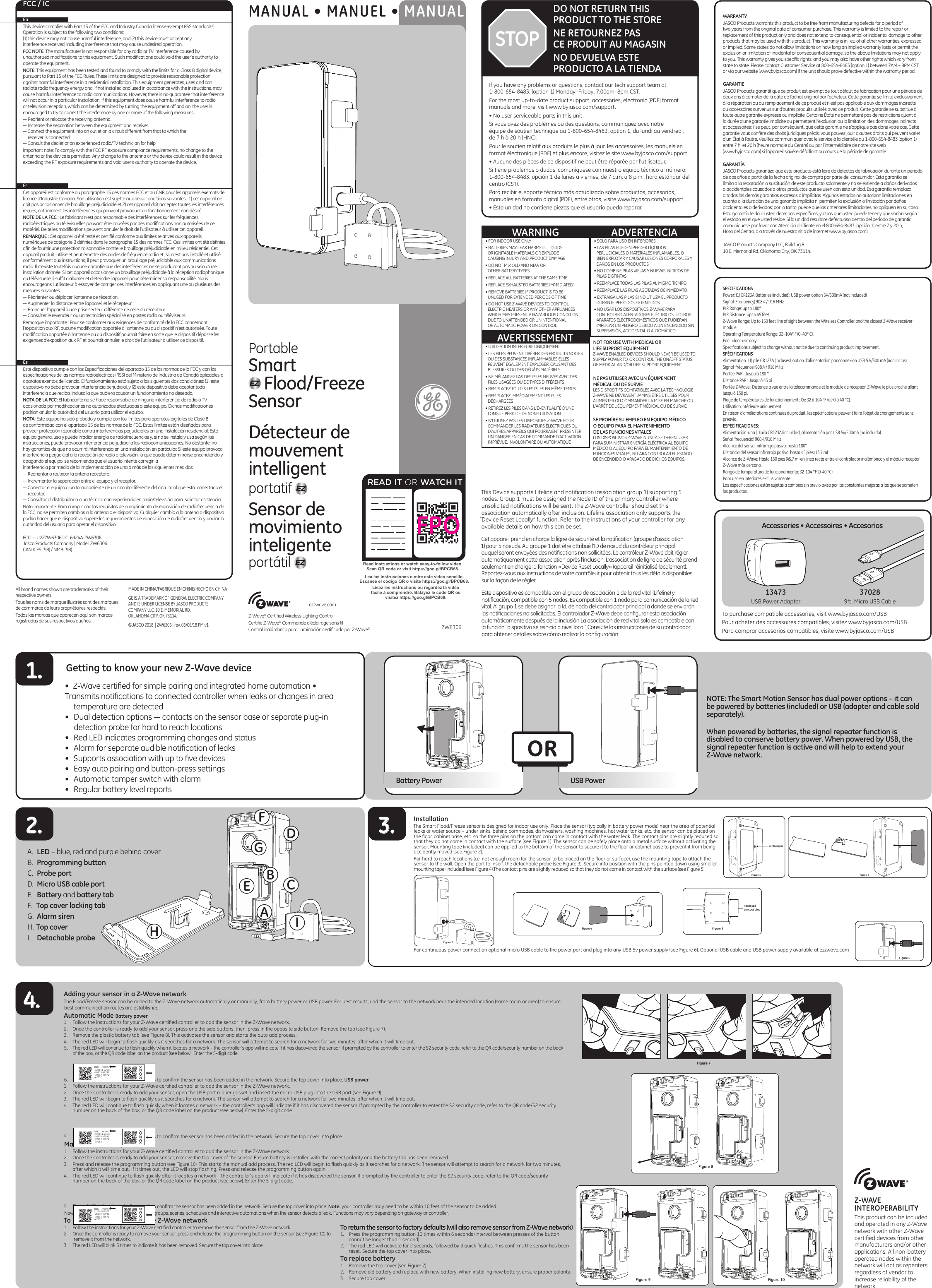 If you have any problems or questions, contact our tech support team at1-800-654-8483, (option 1) Monday–Friday, 7:00am–8pm CST.For the most up-to-date product support, accessories, electronic (PDF) format manuals and more, visit www.byjasco.com/support.• No user serviceable parts in this unit.Si vous avez des problèmes ou des questions, communiquez avec notre équipe de soutien technique au 1-800-654-8483, option 1, du lundi au vendredi, de 7 h à 20 h (HNC).Pour le soutien relatif aux produits le plus à jour, les accessoires, les manuels en format électronique (PDF) et plus encore, visitez le site www.byjasco.com/support.• Aucune des pièces de ce dispositif ne peut être réparée par l’utilisateur.Si tiene problemas o dudas, comuníquese con nuestro equipo técnico al número: 1-800-654-8483, opción 1 de lunes a viernes, de 7 a.m. a 8 p.m., hora estándar del centro (CST).Para recibir el soporte técnico más actualizado sobre productos, accesorios, manuales en formato digital (PDF), entre otros, visite www.byjasco.com/support.• Esta unidad no contiene piezas que el usuario pueda reparar.DO NOT RETURN THISPRODUCT TO THE STORENE RETOURNEZ PAS  CE PRODUIT AU MAGASINNO DEVUELVA ESTE  PRODUCTO A LA TIENDASTOPWARRANTYJASCO Products warrants this product to be free from manufacturing defects for a period of two years from the original date of consumer purchase. This warranty is limited to the repair or replacement of this product only and does not extend to consequential or incidental damage to other products that may be used with this product. This warranty is in lieu of all other warranties, expressed or implied. Some states do not allow limitations on how long an implied warranty lasts or permit the exclusion or limitation of incidental or consequential damage, so the above limitations may not apply to you. This warranty gives you speciﬁc rights, and you may also have other rights which vary from state to state. Please contact Customer Service at 800-654-8483 (option 1) between 7AM – 8PM CST or via our website (www.byjasco.com) if the unit should prove defective within the warranty period.GARANTIEJASCO Products garantit que ce produit est exempt de tout défaut de fabrication pour une période de deux ans à compter de la date de l’achat original par l’acheteur. Cette garantie se limite exclusivement à la réparation ou au remplacement de ce produit et n’est pas applicable aux dommages indirects ou accessoires survenus sur d’autres produits utilisés avec ce produit. Cette garantie se substitue à toute autre garantie expresse ou implicite. Certains États ne permettent pas de restrictions quant à la durée d’une garantie implicite ou permettent l’exclusion ou la limitation des dommages indirects et accessoires; il se peut, par conséquent, que cette garantie ne s’applique pas dans votre cas. Cette garantie vous confère des droits juridiques précis; vous pouvez jouir d’autres droits qui peuvent varier d’un État à l’autre. Veuillez communiquer avec le service à la clientèle au 1-800-654-8483 (option 1) entre 7 h  et 20 h (heure normale du Centre) ou par l’intermédiaire de notre site web (www.byjasco.com) si l’appareil s’avère défaillant au cours de la période de garantie.GARANTÍAJASCO Products garantiza que este producto está libre de defectos de fabricación durante un periodo de dos años a partir de la fecha original de compra por parte del consumidor. Esta garantía se limita a la reparación o sustitución de este producto solamente y no se extiende a daños derivados o accidentales causados a otros productos que se usen con esta unidad. Esa garantía remplaza a todas las demás garantías expresas o implícitas. Algunos estados no autorizan limitaciones en cuanto a la duración de una garantía implícita ni permiten la exclusión o limitación por daños accidentales o derivados; por lo tanto, puede que las anteriores limitaciones no apliquen en su caso. Esta garantía le da a usted derechos especíﬁcos, y otros que usted puede tener y que varían según el estado en el que usted reside. Si la unidad resultare defectuosa dentro del periodo de garantía, comuníquese por favor con Atención al Cliente en el 800-654-8483 (opción 1) entre 7 y 20 h,  Hora del Centro, o a través de nuestro sitio de internet (www.byjasco.com).JASCO Products Company LLC, Building B10 E. Memorial Rd. Oklahoma City, OK 73114.SPECIFICATIONSPower: (1) CR123A Batteries (included); USB power option 5V/500mA (not included)Signal (Frequency) 908.4 / 916 MHzPIR Range: up to 180° PIR Distance: up to 45 feetZ-Wave Range: Up to 150 feet line of sight between the Wireless Controller and the closest Z-Wave receiver module.Operating Temperature Range: 32–104° F (0–40° C).For indoor use only. Speciﬁcations subject to change without notice due to continuing product improvement.SPÉCIFICATIONSAlimentation : (1) pile CR123A (incluses); option d’alimentation par connexion USB 5 V/500 mA (non inclus)Signal (fréquence) 908,4 / 916 MHzPortée PAR : Jusqu’à 180 °Distance PAR : Jusqu’à 45 piPortée Z-Wave : Distance à vue entre la télécommande et le module de réception Z-Wave le plus proche allant jusqu’à 150 pi.Plage de températures de fonctionnement : De 32 à 104 °F (de 0 à 40 °C).Utilisation intérieure uniquement. En raison d’améliorations continues du produit, les spéciﬁcations peuvent faire l’objet de changements sans préavis.ESPECIFICACIONES:Alimentación: una (1) pila CR123A (incluidas); alimentación por USB 5v/500mA (no incluido)Señal (frecuencia) 908,4/916 MHzAlcance del sensor infrarrojo pasivo: hasta 180°Distancia del sensor infrarrojo pasivo: hasta 45 pies (13,7 m)Alcance de Z-Wave: Hasta 150 pies (45,7 m) en línea recta entre el controlador inalámbrico y el módulo receptor Z-Wave más cercano.Rango de temperatura de funcionamiento: 32-104 °F (0-40 °C)Para uso en interiores exclusivamente. Las especiﬁcaciones están sujetas a cambios sin previo aviso por las constantes mejoras a las que se someten los productos.Z-Wave® Certiﬁed Wireless Lighting ControlCertiﬁé Z-Wave® Commande d’éclairage sans ﬁlControl inalámbrico para iluminación certiﬁcado por Z-Wave®ezzwave.com• SOLO PARA USO EN INTERIORES• LAS PILAS PUEDEN PERDER LÍQUIDOS PERJUDICIALES O MATERIALES INFLAMABLES, O BIEN EXPLOTAR Y CAUSAR LESIONES CORPORALES Y DAÑOS EN LOS PRODUCTOS• NO COMBINE PILAS VIEJAS Y NUEVAS, NI TIPOS DE PILAS DISTINTAS• REEMPLACE TODAS LAS PILAS AL MISMO TIEMPO• REEMPLACE LAS PILAS AGOTADAS DE INMEDIATO• EXTRAIGA LAS PILAS SI NO UTILIZA EL PRODUCTO DURANTE PERÍODOS EXTENDIDOS• NO USAR LOS DISPOSITIVOS Z-WAVE PARA CONTROLAR CALENTADORES ELÉCTRICOS U OTROS APARATOS ELECTRODOMÉSTICOS QUE PUDIERAN IMPLICAR UN PELIGRO DEBIDO A UN ENCENDIDO SIN SUPERVISIÓN, ACCIDENTAL O AUTOMÁTICO• FOR INDOOR USE ONLY• BATTERIES MAY LEAK HARMFUL LIQUIDS OR IGNITABLE MATERIALS OR EXPLODE CAUSING INJURY AND PRODUCT DAMAGE• DO NOT MIX OLD AND NEW OR OTHER BATTERY TYPES• REPLACE ALL BATTERIES AT THE SAME TIME• REPLACE EXHAUSTED BATTERIES IMMEDIATELY• REMOVE BATTERIES IF PRODUCT IS TO BE UNUSED FOR EXTENDED PERIODS OF TIME• DO NOT USE Z-WAVE DEVICES TO CONTROL ELECTRIC HEATERS OR ANY OTHER APPLIANCES WHICH MAY PRESENT A HAZARDOUS CONDITION DUE TO UNATTENDED OR UNINTENTIONAL OR AUTOMATIC POWER ON CONTROL• UTILISATION INTÉRIEURE UNIQUEMENT• LES PILES PEUVENT LIBÉRER DES PRODUITS NOCIFS OU DES SUBSTANCES INFLAMMABLES ELLES PEUVENT ÉGALEMENT EXPLOSER, CAUSANT DES BLESSURES OU DES DÉGÂTS MATÉRIELS• NE MÉLANGEZ PAS DES PILES NEUVES AVEC DES PILES USAGÉES OU DE TYPES DIFFÉRENTS• REMPLACEZ TOUTES LES PILES EN MÊME TEMPS• REMPLACEZ IMMÉDIATEMENT LES PILES DÉCHARGÉES• RETIREZ LES PILES DANS L&apos;ÉVENTUALITÉ D&apos;UNE LONGUE PÉRIODE DE NON-UTILISATION• N’UTILISEZ PAS LES DISPOSITIFS Z-WAVE POUR COMMANDER LES RADIATEURS ÉLECTRIQUES OU D’AUTRES APPAREILS QUI POURRAIENT PRÉSENTER UN DANGER EN CAS DE COMMANDE D’ACTIVATION IMPRÉVUE, INVOLONTAIRE OU AUTOMATIQUEAVERTISSEMENTWARNING ADVERTENCIANOT FOR USE WITH MEDICAL OR LIFE SUPPORT EQUIPMENTZ-WAVE ENABLED DEVICES SHOULD NEVER BE USED TO SUPPLY POWER TO, OR CONTROL THE ON/OFF STATUS OF MEDICAL AND/OR LIFE SUPPORT EQUIPMENT.NE PAS UTILISER AVEC UN ÉQUIPEMENT MÉDICAL OU DE SURVIELES DISPOSITIFS COMPATIBLES AVEC LA TECHNOLOGIE Z-WAVE NE DEVRAIENT JAMAIS ÊTRE UTILISÉS POUR ALIMENTER OU COMMANDER LA MISE EN MARCHE OU L’ARRÊT DE L’ÉQUIPEMENT MÉDICAL OU DE SURVIE.SE PROHÍBE SU EMPLEO EN EQUIPO MÉDICO O EQUIPO PARA EL MANTENIMIENTO DE LAS FUNCIONES VITALES LOS DISPOSITIVOS Z-WAVE NUNCA SE DEBEN USAR PARA SUMINISTRAR ENERGÍA ELÉCTRICA AL EQUIPO MÉDICO O AL EQUIPO PARA EL MANTENIMIENTO DE FUNCIONES VITALES, NI PARA CONTROLAR EL ESTADO DE ENCENDIDO O APAGADO DE DICHOS EQUIPOS.ZW6306MANUAL • MANUEL • MANUALFCC / ICFrCet appareil est conforme au paragraphe 15 des normes FCC et au CNR pour les appareils exempts de licence d’Industrie Canada. Son utilisation est sujette aux deux conditions suivantes : 1) cet appareil ne doit pas occasionner de brouillage préjudiciable et 2) cet appareil doit accepter toutes les interférences reçues, notamment les interférences qui peuvent provoquer un fonctionnement non désiré.NOTE DE LA FCC : Le fabricant n’est pas responsable des interférences sur les fréquences radioélectriques ou télévisuelles pouvant être causées par des modiﬁcations non autorisées de ce matériel. De telles modiﬁcations peuvent annuler le droit de l’utilisateur à utiliser cet appareil.REMARQUE : Cet appareil a été testé et certiﬁé conforme aux limites relatives aux appareils numériques de catégorie B déﬁnies dans le paragraphe 15 des normes FCC. Ces limites ont été déﬁnies aﬁn de fournir une protection raisonnable contre le brouillage préjudiciable en milieu résidentiel. Cet appareil produit, utilise et peut émettre des ondes de fréquence radio et, s’il n’est pas installé et utilisé conformément aux instructions, il peut provoquer un brouillage préjudiciable aux communications radio. Il n’existe toutefois aucune garantie que des interférences ne se produiront pas au sein d’une installation donnée. Si cet appareil occasionne un brouillage préjudiciable à la réception radiophonique ou télévisuelle, il sufﬁt d’allumer et d’éteindre l’appareil pour déterminer sa responsabilité. Nous encourageons l’utilisateur à essayer de corriger ces interférences en appliquant une ou plusieurs des mesures suivantes :— Réorienter ou déplacer l’antenne de réception. — Augmenter la distance entre l’appareil et le récepteur. — Brancher l’appareil à une prise secteur différente de celle du récepteur. — Consulter le revendeur ou un technicien spécialisé en postes radio ou téléviseurs.Remarque importante : Pour se conformer aux exigences de conformité de la FCC concernant l’exposition aux RF, aucune modiﬁcation apportée à l’antenne ou au dispositif n’est autorisée. Toute modiﬁcation apportée à l’antenne ou au dispositif pourrait faire en sorte que le dispositif dépasse les exigences d’exposition aux RF et pourrait annuler le droit de l’utilisateur à utiliser ce dispositif.EnThis device complies with Part 15 of the FCC and Industry Canada license-exempt RSS standard(s). Operation is subject to the following two conditions:  (1) this device may not cause harmful interference, and (2) this device must accept anyinterference received, including interference that may cause undesired operation.FCC NOTE: The manufacturer is not responsible for any radio or TV interference caused by unauthorized modiﬁcations to this equipment. Such modiﬁcations could void the user’s authority to operate the equipment.NOTE: This equipment has been tested and found to comply with the limits for a Class B digital device, pursuant to Part 15 of the FCC Rules. These limits are designed to provide reasonable protection against harmful interference in a residential installation. This equipment generates, uses and can radiate radio frequency energy and, if not installed and used in accordance with the instructions, may cause harmful interference to radio communications. However, there is no guarantee that interference will not occur in a particular installation. If this equipment does cause harmful interference to radio or television reception, which can be determined by turning the equipment off and on, the user is encouraged to try to correct the interference by one or more of the following measures:— Reorient or relocate the receiving antenna. — Increase the separation between the equipment and receiver. — Connect the equipment into an outlet on a circuit different from that to which thereceiver is connected. — Consult the dealer or an experienced radio/TV technician for help.Important note: To comply with the FCC RF exposure compliance requirements, no change to the antenna or the device is permitted. Any change to the antenna or the device could result in the device exceeding the RF exposure requirements and void user’s authority to operate the device.Es  Este dispositivo cumple con las Especiﬁcaciones del apartado 15 de las normas de la FCC y con las especiﬁcaciones de las normas radioeléctricas (RSS) del Ministerio de Industria de Canadá aplicables a aparatos exentos de licencia. El funcionamiento está sujeto a las siguientes dos condiciones: (1) este dispositivo no debe provocar interferencia perjudicial, y (2) este dispositivo debe aceptar toda interferencia que reciba, incluso la que pudiera causar un funcionamiento no deseado.NOTA DE LA FCC: El fabricante no se hace responsable de ninguna interferencia de radio o TV ocasionada por modiﬁcaciones no autorizadas efectuadas a este equipo. Dichas modiﬁcaciones podrían anular la autoridad del usuario para utilizar el equipo.NOTA: Este equipo ha sido probado y cumple con los límites para aparatos digitales de Clase B, de conformidad con el apartado 15 de las normas de la FCC. Estos límites están diseñados para proveer protección razonable contra interferencias perjudiciales en una instalación residencial. Este equipo genera, usa y puede irradiar energía de radiofrecuencias y, si no se instala y usa según las instrucciones, puede provocar interferencia perjudicial a las radiocomunicaciones. No obstante, no hay garantías de que no ocurrirá interferencia en una instalación en particular. Si este equipo provoca interferencia perjudicial a la recepción de radio o televisión, lo que puede determinarse encendiendo y apagando el equipo, se recomienda que el usuario intente corregir la  interferencia por medio de la implementación de una o más de las siguientes medidas:— Reorientar o reubicar la antena receptora.— Incrementar la separación entre el equipo y el receptor.— Conectar el equipo a un tomacorriente de un circuito diferente del circuito al que está  conectado el receptor. — Consultar al distribuidor o a un técnico con experiencia en radio/televisión para  solicitar asistencia.Nota importante: Para cumplir con los requisitos de cumplimiento de exposición de radiofrecuencia de la FCC, no se permiten cambios a la antena o el dispositivo. Cualquier cambio a la antena o dispositivo podría hacer que el dispositivo supere los requerimientos de exposición de radiofrecuencia y anular la autoridad del usuario para operar el dispositivo.FCC — U2ZZW6306 | IC: 6924A-ZW6306   Jasco Products Company | Model: ZW6306 CAN ICES-3(B) / NMB-3(B)Portable  Smart Flood/Freeze SensorDétecteur de mouvement intelligent  portatifSensor de movimiento inteligente portátil A. LED – blue, red and purple behind coverB. Programming buttonC. Probe portD. Micro USB cable portE. Battery and battery tabF.  Top cover locking tabG.  Alarm sirenH. Top coverI.  Detachable probeNOTE: The Smart Motion Sensor has dual power options – it can be powered by batteries (included) or USB (adapter and cable sold separately). When powered by batteries, the signal repeater function is disabled to conserve battery power. When powered by USB, the signal repeater function is active and will help to extend your Z-Wave network.1.ORAccessories • Accessoires • Accesorios To purchase compatible accessories, visit www.byjasco.com/USBPour acheter des accessoires compatibles, visitez www.byjasco.com/USBPara comprar accesorios compatibles, visite www.byjasco.com/USB2.Battery Power USB Power37028 9ft. Micro  USB Cable13473USB Power   Adapter3.Cet appareil prend en charge la ligne de sécurité et la notiﬁcation (groupe d’association 1) pour 5 noeuds. Au groupe 1 doit être attribué l’ID de nœud du contrôleur principal auquel seront envoyées des notiﬁcations non sollicitées. Le contrôleur Z-Wave doit régler automatiquement cette association après l’inclusion. L’association de ligne de sécurité prend seulement en charge la fonction «Device Reset Locally» (appareil réinitialisé localement). Reportez-vous aux instructions de votre contrôleur pour obtenir tous les détails disponibles sur la façon de le régler.This Device supports Lifeline and notiﬁcation (association group 1) supporting 5 nodes. Group 1 must be assigned the Node ID of the primary controller where unsolicited notiﬁcations will be sent. The Z-Wave controller should set this association automatically after inclusion. Lifeline association only supports the “Device Reset Locally” function. Refer to the instructions of your controller for any available details on how this can be set.Este dispositivo es compatible con el grupo de asociación 1 de la red vital (Lifeline) y notiﬁcación, compatible con 5 nodos. Es compatible con 1 nodo para comunicación de la red vital. Al grupo 1 se debe asignar la Id. de nodo del controlador principal a donde se enviarán las notiﬁcaciones no solicitadas. El controlador Z-Wave debe conﬁgurar esta asociación automáticamente después de la inclusión La asociación de red vital solo es compatible con la función “dispositivo se reinicia a nivel local” Consulte las instrucciones de su controlador para obtener detalles sobre cómo realizar la conﬁguración.ABGHCDEFIREAD IT OR WATCH ITRead instructions or watch easy-to-follow video. Scan QR code or visit https://goo.gl/BPCB68.Lisez les instructions ou regardez la vidéo facile à comprendre. Balayez le code QR ou visitez https://goo.gl/BPCB68.Lea las instrucciones o mire este video sencillo. Escanee el código QR o visite https://goo.gl/BPCB68.FPOGetting to know your new Z-Wave device•  Z-Wave certiﬁed for simple pairing and integrated home automation • Transmits notiﬁcations to connected controller when leaks or changes in area temperature are detected•Dual detection options — contacts on the sensor base or separate plug-in detection probe for hard to reach locations •Red LED indicates programming changes and status•Alarm for separate audible notiﬁcation of leaks•Supports association with up to ﬁve devices•Easy auto pairing and button-press settings•Automatic tamper switch with alarm•Regular battery level reportsAdding your sensor in a Z-Wave networkThe Flood/Freeze sensor can be added to the Z-Wave network automatically or manually, from battery power or USB power. For best results, add the sensor to the network near the intended location (same room or area) to ensure best communication routes are established.Automatic Mode Battery power1. Follow the instructions for your Z-Wave certiﬁed controller to add the sensor in the Z-Wave network.2. Once the controller is ready to add your sensor, press one the side buttons, then, press in the opposite side button. Remove the top (see Figure 7).3. Remove the plastic battery tab (see Figure 8). This activates the sensor and starts the auto add process.4. The red LED will begin to ﬂash quickly as it searches for a network. The sensor will attempt to search for a network for two minutes, after which it will time out.5. The red LED will continue to ﬂash quickly when it locates a network – the controller’s app will indicate if it has discovered the sensor. If prompted by the controller to enter the S2 security code, refer to the QR code/security number on the back of the box, or the QR code label on the product (see below). Enter the 5-digit code.6.  The red LED will activate for 3 seconds to conﬁrm the sensor has been added in the network. Secure the top cover into place. USB power1. Follow the instructions for your Z-Wave certiﬁed controller to add the sensor in the Z-Wave network.2. Once the controller is ready to add your sensor, open the USB port rubber gasket and insert the micro USB plug into the USB port (see Figure 9).3. The red LED will begin to ﬂash quickly as it searches for a network. The sensor will attempt to search for a network for two minutes, after which it will time out.4. The red LED will continue to ﬂash quickly when it locates a network – the controller’s app will indicate if it has discovered the sensor. If prompted by the controller to enter the S2 security code, refer to the QR code/S2 security    number on the back of the box, or the QR code label on the product (see below). Enter the 5-digit code. 5.  The red LED will activate for 3 seconds to conﬁrm the sensor has been added in the network. Secure the top cover into place.Manual Mode Battery Power1. Follow the instructions for your Z-Wave certiﬁed controller to add the sensor in the Z-Wave network.2. Once the controller is ready to add your sensor, remove the top cover of the sensor. Ensure battery is installed with the correct polarity and the battery tab has been removed. 3. Press and release the programming button (see Figure 10). This starts the manual add process. The red LED will begin to ﬂash quickly as it searches for a network. The sensor will attempt to search for a network for two minutes, after which it will time out. If it times out, the LED will stop ﬂashing. Press and release the programming button again. 4. The red LED will continue to ﬂash quickly after it locates a network – the controller’s app will indicate if it has discovered the sensor. If prompted by the controller to enter the S2 security code, refer to the QR code/security    number on the back of the box, or the QR code label on the product (see below). Enter the 5-digit code.5.  The red LED will activate for 3 seconds to conﬁrm the sensor has been added in the network. Secure the top cover into place. Note: your controller may need to be within 10 feet of the sensor to be added.Now you have complete control to activate groups, scenes, schedules and interactive automations when the sensor detects a leak. Functions may vary depending on gateway or controller.To remove the sensor from the Z-Wave network1. Follow the instructions for your Z-Wave certiﬁed controller to remove the sensor from the Z-Wave network.2. Once the controller is ready to remove your sensor, press and release the programming button on the sensor (see Figure 10) to  remove it from the network.3. The red LED will blink 5 times to indicate it has been removed. Secure the top cover into place.4.DSK  :   XXXXX -125651-22671-26939-47599 -19612-25872 -47752InstallationThe Smart Flood/Freeze sensor is designed for indoor use only. Place the sensor (typically in battery power mode) near the area of potential leaks or water source – under sinks, behind commodes, dishwashers, washing machines, hot water tanks, etc. the sensor can be placed on the ﬂoor, cabinet base, etc. so the three pins on the bottom can come in contact with the water leak. The contact pins are slightly reduced so that they do not come in contact with the surface (see Figure 1). The sensor can be safely place onto a metal surface without activating the sensor. Mounting tape (included) can be applied to the bottom of the sensor to secure it to the ﬂoor or cabinet base to prevent it from being accidently moved (see Figure 2).For hard to reach locations (i.e. not enough room for the sensor to be placed on the ﬂoor or surface), use the mounting tape to attach the sensor to the wall. Open the port to insert the detachable probe (see Figure 3). Secure into position with the pins pointed down using smaller mounting tape (included) (see Figure 4).The contact pins are slightly reduced so that they do not come in contact with the surface (see Figure 5).For continuous power connect an optional micro USB cable to the power port and plug into any USB 5v power supply (see Figure 6). Optional USB cable and USB power supply available at ezzwave.comFigure 7Z-WAVE INTEROPERABILITYThis product can be included and operated in any Z-Wave network with other Z-Wave certiﬁed devices from other manufacturers and/or other applications. All non-battery operated nodes within the network will act as repeaters regardless of vendor to increase reliability of the network.DSK  :   XXXXX -125651-22671-26939-47599 -19612-25872 -47752DSK  :   XXXXX -125651-22671-26939-47599 -19612-25872 -47752To return the sensor to factory defaults (will also remove sensor from Z-Wave network)1. Press the programming button 10 times within 6 seconds (interval between presses of the button cannot be longer than 1 second).2. The red LED will activate for 2 seconds, followed by 3 quick ﬂashes. This conﬁrms the sensor has been reset. Secure the top cover into place.To replace battery1. Remove the top cover (see Figure 7).2. Remove old battery and replace with new battery. When installing new battery, ensure proper polarity. 3. Secure top cover.Contact pinsFigure 1 Figure 2Figure 3Figure 4Figure 5Recessedcontact pinsFigure 6Figure 8Figure 9Figure 10All brand names shown are trademarks of their respective owners. Tous les noms de marque illustrés sont des marques de commerce de leurs propriétaires respectifs.Todas las marcas que aparecen aquí son marcas registradas de sus respectivos dueños.MADE IN CHINA/FABRIQUÉ EN CHINE/HECHO EN CHINAGE IS A TRADEMARK OF GENERAL ELECTRIC COMPANY AND IS UNDER LICENSE BY JASCO PRODUCTSCOMPANY LLC, 10 E. MEMORIAL RD., OKLAHOMA CITY, OK 73114.©JASCO 2018  | ZW6306 | rev. 06/06/18 PM v1FCC — U2ZZW6306 | IC: 6924A-ZW6306   
