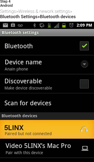 AndroidSettings&gt;Wireless&amp;neworksettings&gt;Bluetooth Settings&gt;Bluetooth devicesStep 4