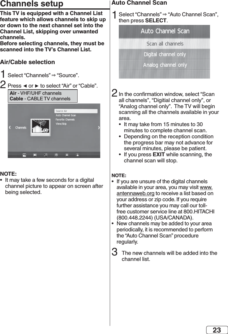 23Channels setupThis TV is equipped with a Channel List feature which allows channels to skip up or down to the next channel set into the Channel List, skipping over unwanted channels. Before selecting channels, they must be scanned into the TV’s Channel List. Air/Cable selection2 Air Cable NOTE:•  NEED UPDATEAuto Channel ScanSELECT2•  •  •  EXITNOTE:•  •  3