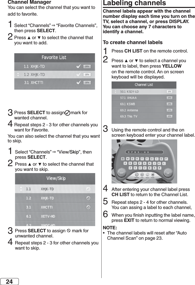 24Channel ManagerSELECT2 3SELECT 4SELECT2 3SELECT;4Labeling channelsChannel labels appear with the channel number display each time you turn on the TV, select a channel, or press DISPLAY.  You can choose any 7 characters to identify a channel.To create channel labelsCH LIST2  YELLOW 34CH LIST6EXITNOTE:•  