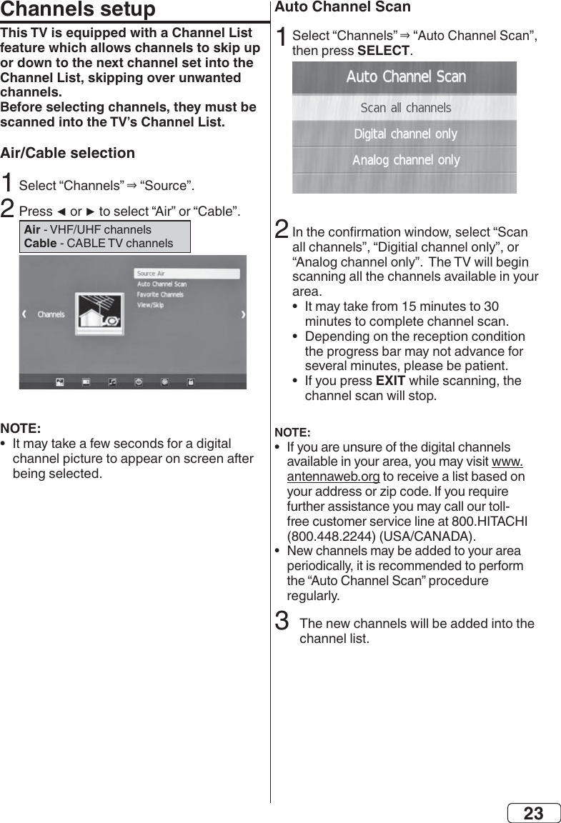 23Channels setupThis TV is equipped with a Channel List feature which allows channels to skip up or down to the next channel set into the Channel List, skipping over unwanted channels. Before selecting channels, they must be scanned into the TV’s Channel List. Air/Cable selection2 Air Cable NOTE:•  NEED UPDATEAuto Channel ScanSELECT2•  •  •  EXITNOTE:•  •  3