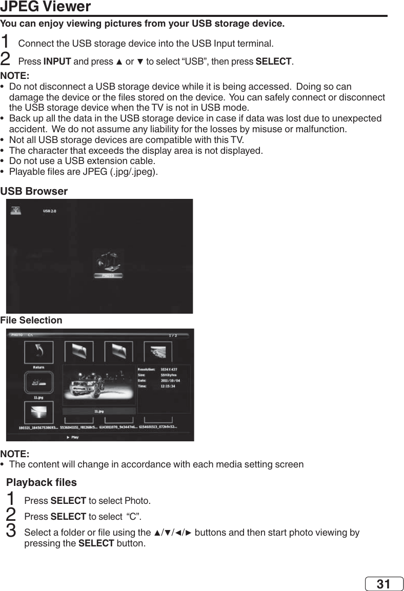 31JPEG ViewerYou can enjoy viewing pictures from your USB storage device.2INPUT SELECTNOTE:•  •  •  •  •  •  USB BrowserFile SelectionNOTE:•  SELECT 2SELECT 3SELECT