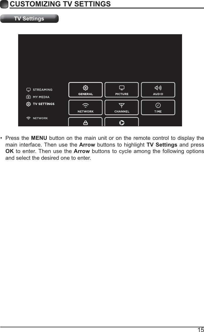 15CUSTOMIZING TV SETTINGSTV Settings Press the MENU button on the main unit or on the remote control to display the main interface. Then use the Arrow buttons to highlight TV Settings and press OK to enter. Then use the Arrow buttons to cycle among the following options and select the desired one to enter. 