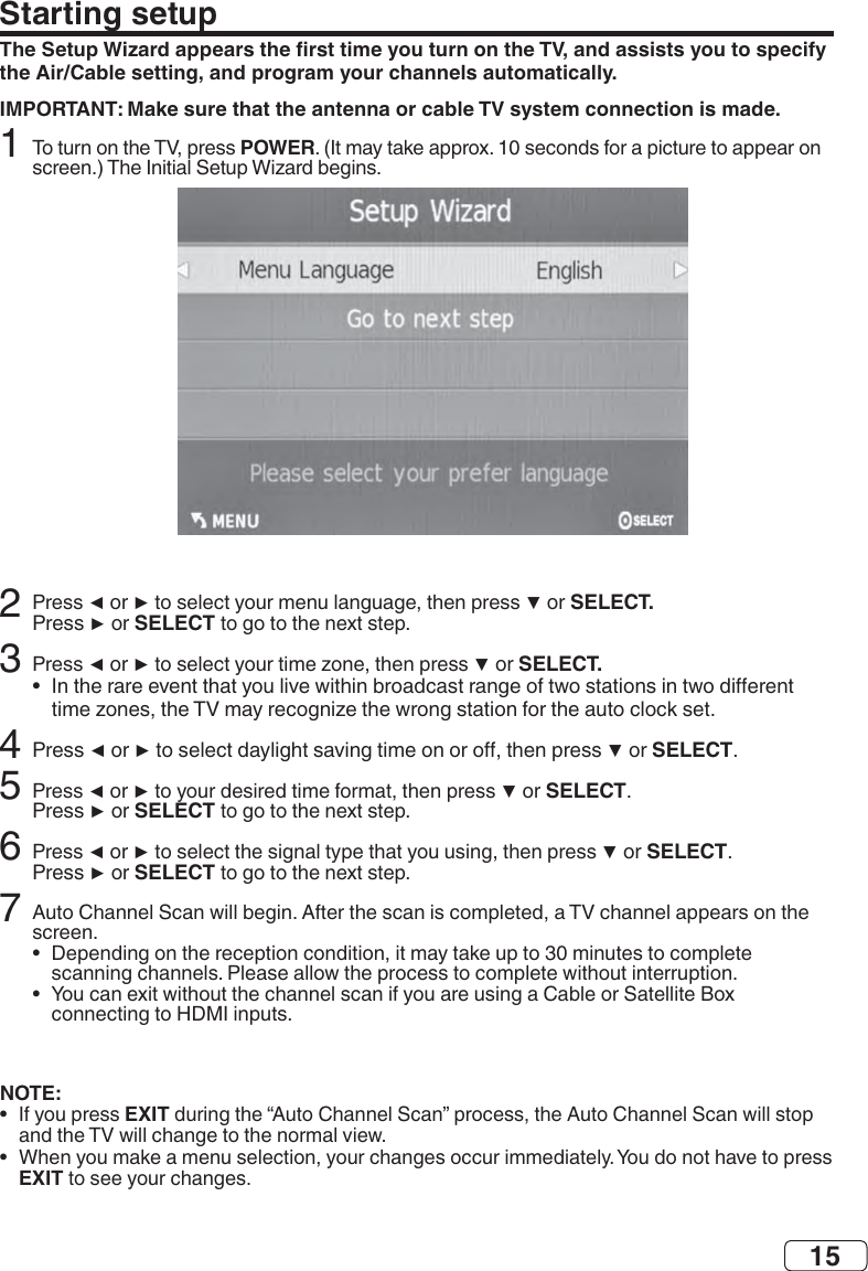 15Starting setupthe Air/Cable setting, and program your channels automatically.IMPORTANT: Make sure that the antenna or cable TV system connection is made.POWER2SELECT.    SELECT 3SELECT.•  4SELECTSELECT  SELECT 6 SELECT   SELECT 7•  •  NOTE:•  EXIT•  EXIT