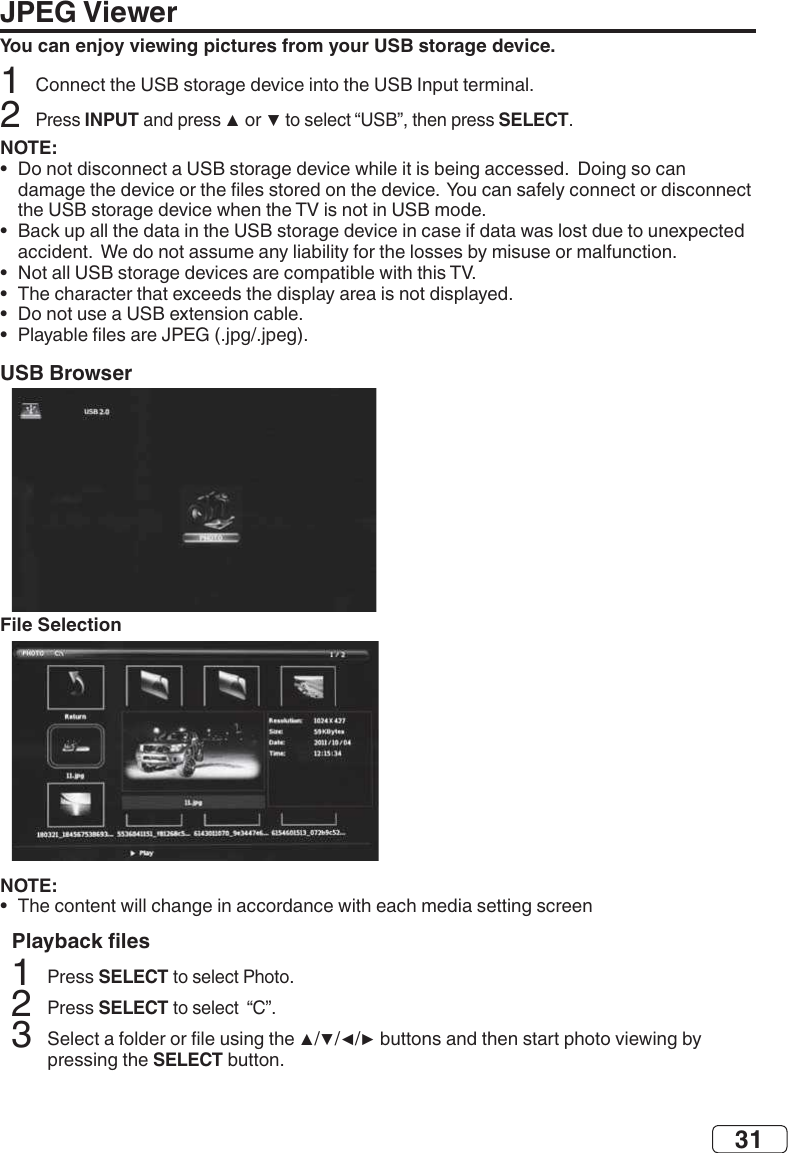 31JPEG ViewerYou can enjoy viewing pictures from your USB storage device.2INPUT SELECTNOTE:•  •  •  •  •  •  USB BrowserFile SelectionNOTE:•  SELECT 2SELECT 3SELECT