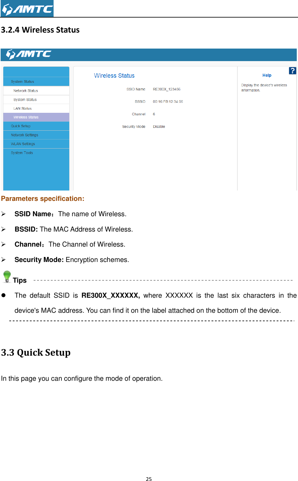                                                                     25  3.2.4 Wireless Status  Parameters specification:  SSID Name：The name of Wireless.  BSSID: The MAC Address of Wireless.  Channel：The Channel of Wireless.  Security Mode: Encryption schemes. Tips   The  default  SSID  is  RE300X_XXXXXX,  where  XXXXXX  is  the  last  six  characters  in  the device&apos;s MAC address. You can find it on the label attached on the bottom of the device.  3.3 Quick Setup In this page you can configure the mode of operation. 