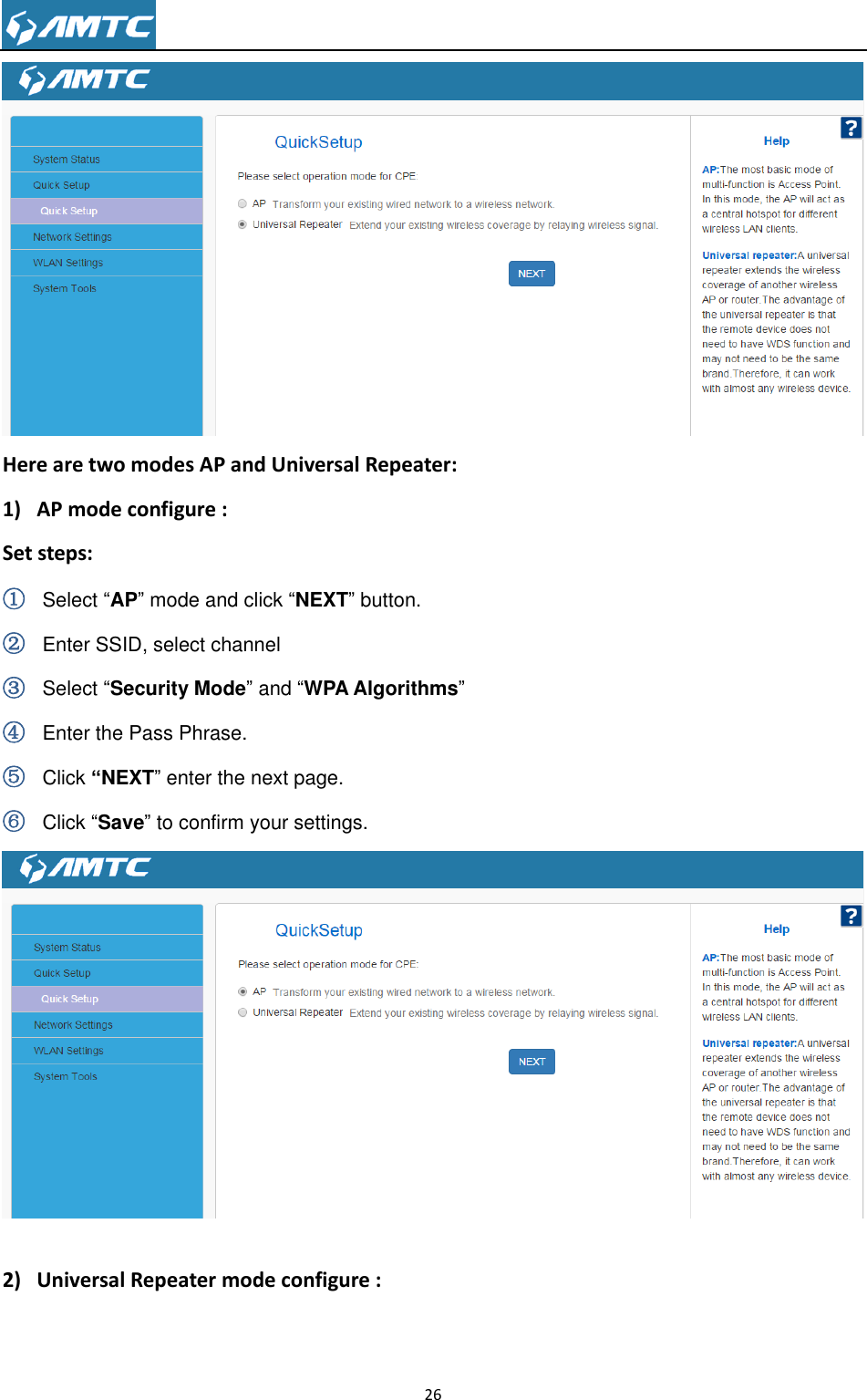                                                                     26   Here are two modes AP and Universal Repeater: 1) AP mode configure : Set steps: ① Select ―AP‖ mode and click ―NEXT‖ button. ② Enter SSID, select channel     ③ Select ―Security Mode‖ and ―WPA Algorithms‖ ④ Enter the Pass Phrase. ⑤ Click “NEXT‖ enter the next page. ⑥ Click ―Save‖ to confirm your settings.   2) Universal Repeater mode configure : 