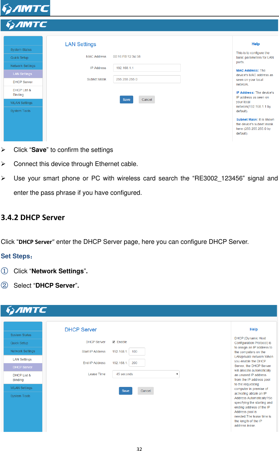                                                                     32     Click ―Save‖ to confirm the settings   Connect this device through Ethernet cable.   Use  your  smart  phone  or  PC  with  wireless  card  search  the  ―RE3002_123456‖ signal  and enter the pass phrase if you have configured. 3.4.2 DHCP Server Click ―DHCP Server” enter the DHCP Server page, here you can configure DHCP Server. Set Steps： ① Click ―Network Settings‖. ② Select ―DHCP Server‖.   