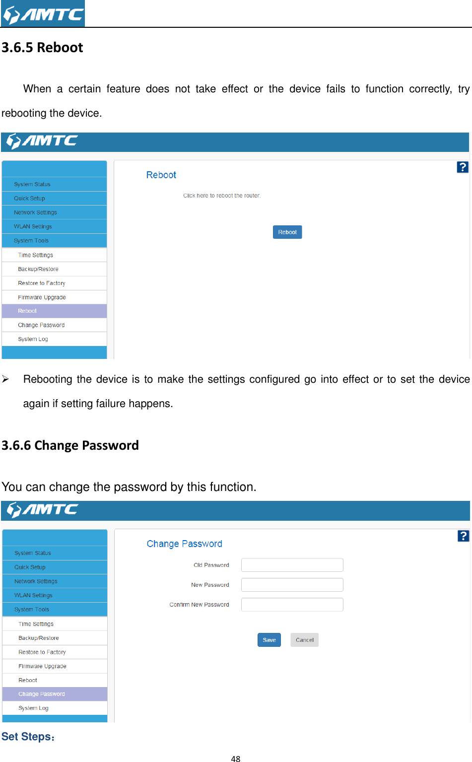                                                                     48  3.6.5 Reboot When  a  certain  feature  does  not  take  effect  or  the  device  fails  to  function  correctly,  try rebooting the device.    Rebooting the device is to make the settings configured go into effect or to set the device again if setting failure happens. 3.6.6 Change Password You can change the password by this function.  Set Steps： 