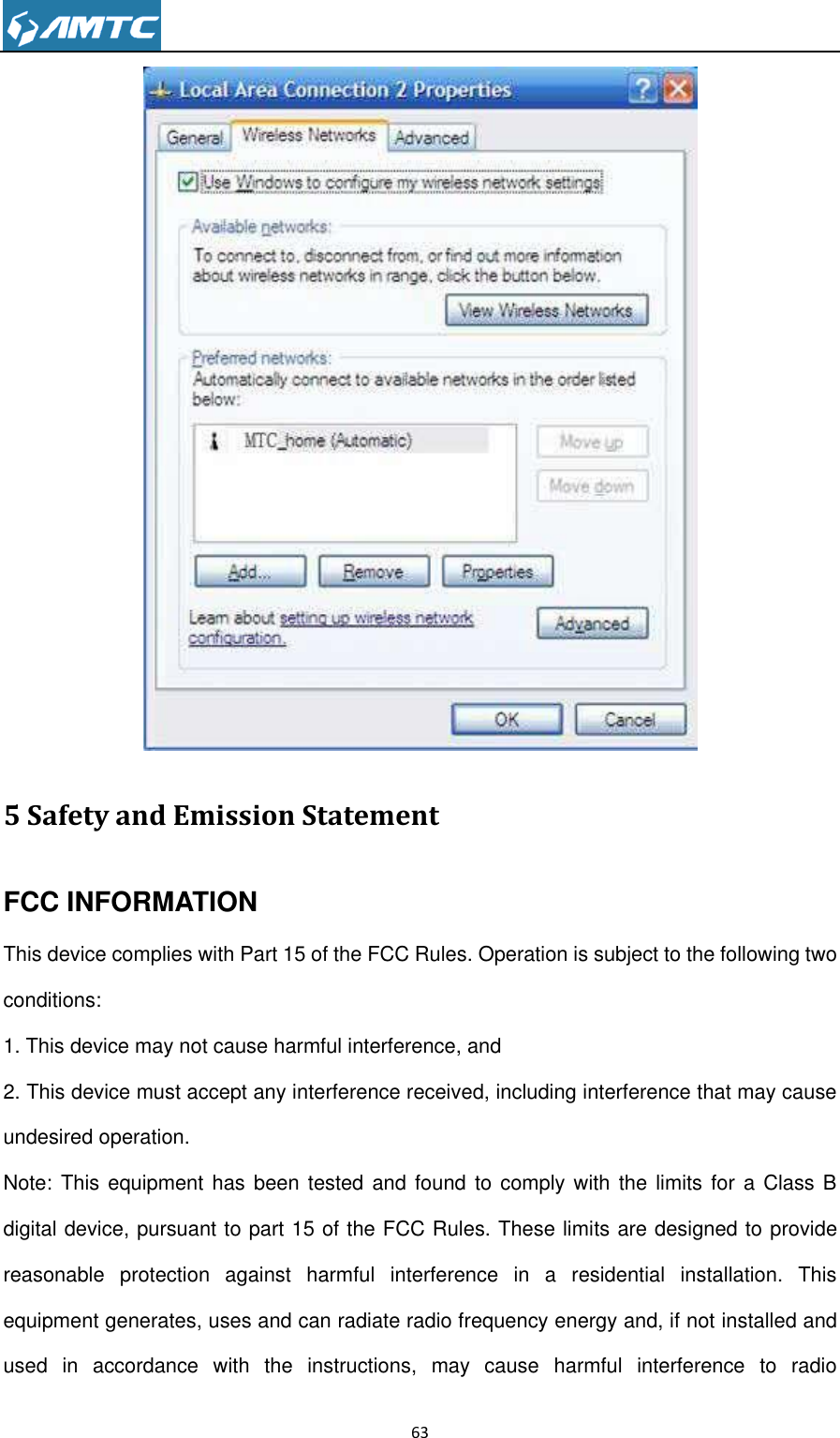                                                                     63   5 Safety and Emission Statement FCC INFORMATION This device complies with Part 15 of the FCC Rules. Operation is subject to the following two conditions: 1. This device may not cause harmful interference, and   2. This device must accept any interference received, including interference that may cause undesired operation. Note: This  equipment has been tested and  found to comply  with  the  limits for a Class B digital device, pursuant to part 15 of the FCC Rules. These limits are designed to provide reasonable  protection  against  harmful  interference  in  a  residential  installation.  This equipment generates, uses and can radiate radio frequency energy and, if not installed and used  in  accordance  with  the  instructions,  may  cause  harmful  interference  to  radio 