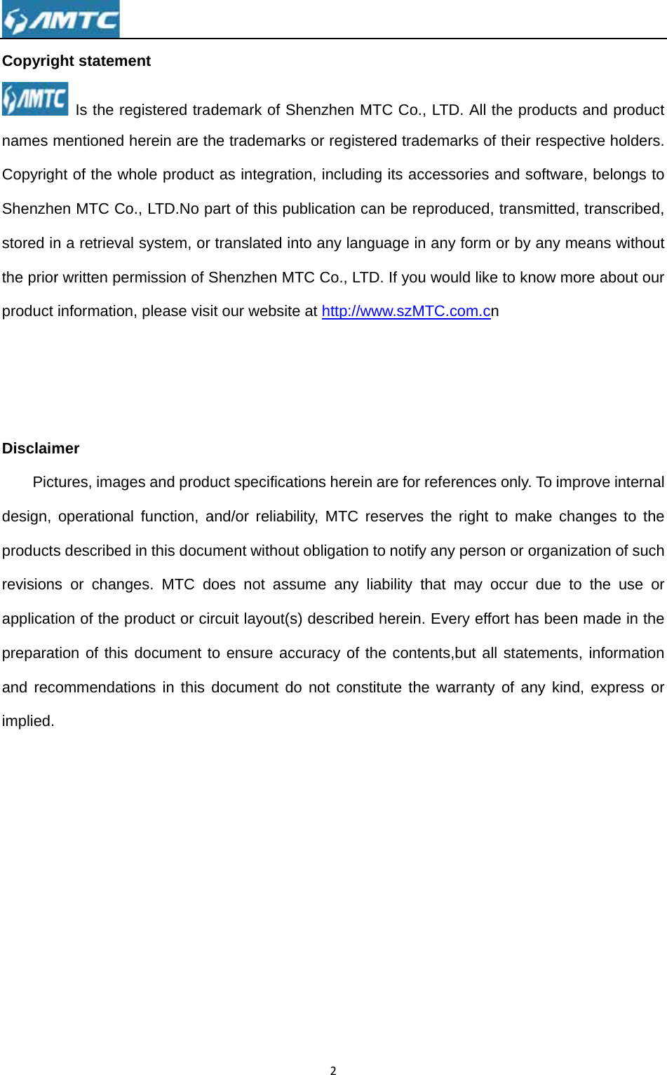 Copyrignames mCopyrigShenzhestored inthe priorproduct    DisclaimPictdesign, productsrevisionsapplicatpreparatand recimplied.          ght stateme Is the regmentioned hht of the when MTC Con a retrievalr written perinformationmer tures, imageoperationals described s or changion of the prtion of this ommendatioent gistered tradherein are thhole product., LTD.No p system, or rmission of S, please visies and produ function, ain this docues. MTC doroduct or cirdocument toons in this ddemark of She trademart as integratart of this ptranslated iShenzhen Mt our websituct specificaand/or reliabment withouoes not assrcuit layout(so ensure acdocument d2Shenzhen Mks or registetion, includinublication canto any langMTC Co., LTte at http://wations hereinbility, MTC rut obligation sume any ls) describedccuracy of tdo not constMTC Co., LTered trademng its accesan be reproguage in anD. If you wowww.szMTC.n are for refereserves theto notify anyiability that d herein. Evhe contentstitute the waTD. All the pmarks of theirsories and sduced, transy form or byould like to k.com.cn erences onlye right to my person or may occurvery effort has,but all statarranty of aroducts andr respectivesoftware, besmitted, trany any meansknow more ay. To improveake changeorganizationr due to theas been madtements, infany kind, exd product  holders. elongs to nscribed, s without about our e internal es to the n of such e use or de in the formation xpress or 