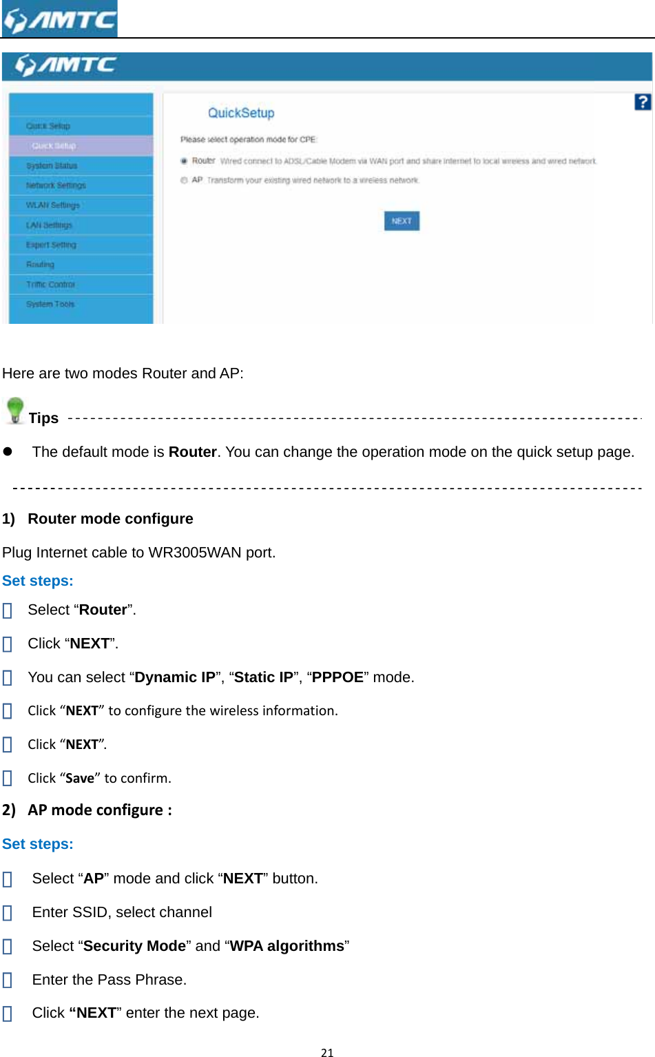 Here areTipsz The 1) RouPlug InteSet step① Sele② Click③ You ④ Click⑤ Click⑥ Click2) APmSet step① Sel② Ent③ Sel④ Ent⑤ Clic e two modess e default mouter mode cernet cable ps: ect “Router”k “NEXT”. can select “k“NEXT”tock“NEXT”.k“Save”tocomodeconfips: ect “AP” moter SSID, seect “Securitter the Pass ck “NEXT” es Router andode is Routeconfigure to WR3005W”. “Dynamic IPonfiguretheonfirm.gure:ode and clicklect channety Mode” anPhrase. enter the nexd AP: er. You can cWAN port. P”, “Static IPwirelessinfok “NEXT” bul   nd “WPA algxt page. 21change the oP”, “PPPOErmation.utton. gorithms” operation mE” mode. mode on the quick setup page. 