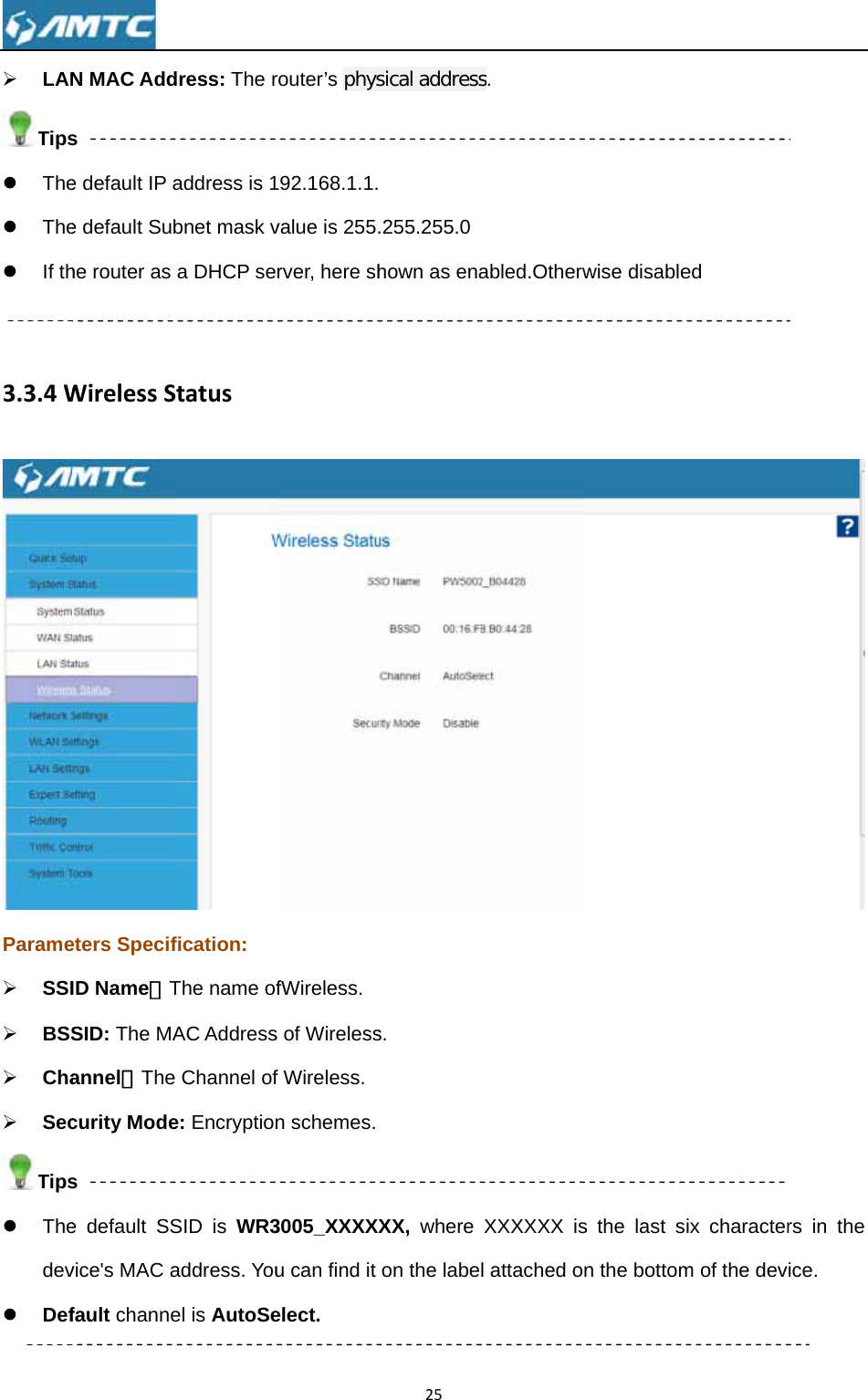 ¾ LANTipsz Thez Thez If th 3.3.4WParame¾ SSI¾ BSS¾ Cha¾ SecTipsz Thedevz Def  N MAC Adds e default IP ae default Subhe router as WirelessSeters SpecifID Name：TSID: The MAannel：Thecurity Modes e default SSvice&apos;s MAC afault channedress: The raddress is 1bnet mask va DHCP seStatusfication: The name ofAC Addresse Channel ofe: EncryptionSID is WR3address. Youel is AutoSerouter’s phys92.168.1.1.value is 255.rver, here shfWireless. s of Wirelessf Wireless. n schemes.3005_XXXXXu can find it elect.   25sical address .255.255.0hown as enas. XX, where on the labes. abled.OtherwXXXXXX isl attached owise disables the last sn the bottomed ix characterm of the dev rs in the ice. 