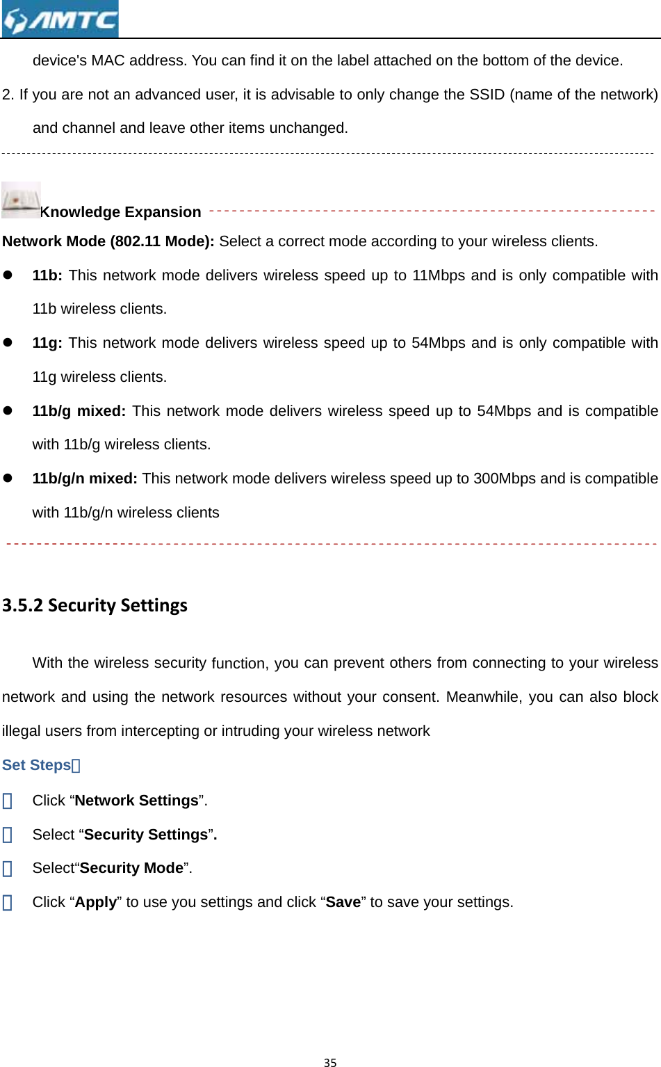 dev2. If youand KnNetworkz 11b11bz 11g11gz 11bwithz 11bwith 3.5.2SWitnetworkillegal usSet Step① Clic② Sel③ Sel④ Clic vice&apos;s MAC au are not an d channel annowledge Ek Mode (802b: This netwb wireless clig: This netwg wireless clib/g mixed: Th 11b/g wireb/g/n mixedh 11b/g/n wiSecuritySeh the wirelek and using sers from inps： ck “Networkect “Securitect“Securityck “Apply” toaddress. Youadvanced und leave othExpansion 2.11 Mode)work mode dients. work mode dients. This networless clients.: This networeless clientettingsess security the networktercepting ok Settings”. ty Settings”y Mode”. o use you seu can find it user, it is adver items unc: Select a codelivers wiredelivers wirerk mode del ork mode dets function, yok resources or intruding y”. ettings and c35on the labevisable to ochanged. orrect modeeless speed eless speed livers wireleelivers wireleou can prevewithout youyour wirelessclick “Save”l attached only change  according tup to 11Mbup to 54Mbess speed uess speed uent others frur consent. s network to save youn the bottomthe SSID (nto your wirelbps and is obps and is op to 54Mbpp to 300Mbprom connectMeanwhile,ur settings. m of the devname of the less clients. only compatonly compatps and is cops and is coting to your  you can alice. network) tible with tible with ompatible ompatible wireless lso block 