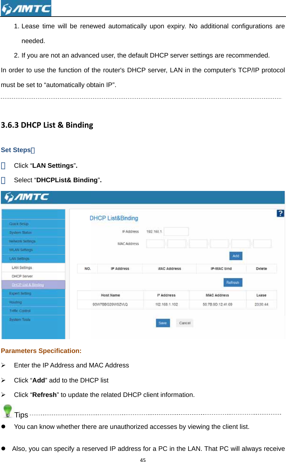 1. Ln2. IfIn ordermust be 3.6.3DSet Step① Clic② SelParame¾ Ent¾ Clic¾ ClicTipz You z Also Lease time needed. f you are nor to use the e set to “autoDHCPListps： ck “LAN Setect “DHCPLeters Specifter the IP Adck “Add” addck “Refresh”ps u can know wo, you can swill be reneot an advancfunction of omatically ob&amp;Bindingttings”. List&amp; Bindinfication: ddress and Md to the DHC” to update twhether thepecify a resewed automced user, thethe router&apos;sbtain IP”. g ng”. MAC AddresCP list the related Dre are unauterved IP ad45matically upoe default DH DHCP servss DHCP clientthorized accdress for a on expiry. NHCP server sver, LAN in t informationcesses by viPC in the LANo additionasettings are the computen. ewing the cAN. That PCal configuratrecommender&apos;s TCP/IP lient list. C will alwaystions are ded. protocol  s receive 