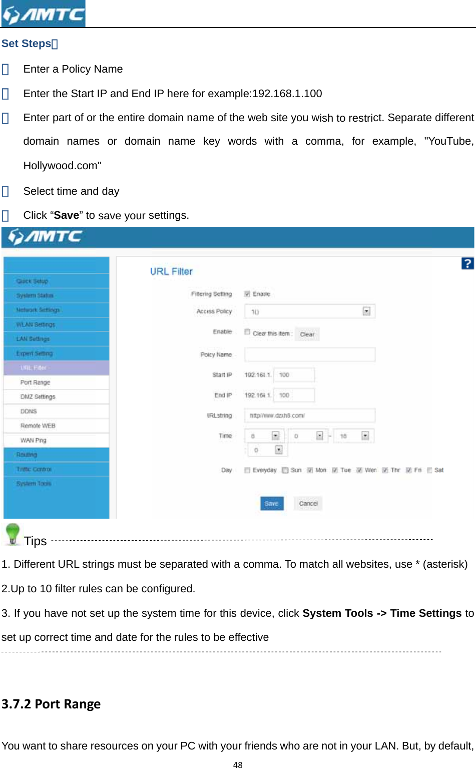 Set Step① Ent② Ent③ EntdomHol④ Sel⑤ ClicTip1. Differ2.Up to 3. If youset up c 3.7.2PYou wan ps： ter a Policy Nter the Start ter part of ormain nameslywood.comect time andck “Save” to ps rent URL stri10 filter ruleu have not scorrect time aPortRangent to share reName IP and End r the entire ds or domam&quot; d day save your sings must bees can be coet up the syand date foreesources onIP here for domain namin name ksettings. e separatedonfigured. ystem time for the rules ton your PC wi48example:19e of the webkey words  with a comor this devico be effectiveith your frien92.168.1.100b site you wwith a comma. To matcce, click Syse nds who are 0 ish to restricmma, for ech all websitstem Tools not in your Lct. Separateexample, &quot;Ytes, use * (a-&gt; Time SeLAN. But, by different YouTube,  asterisk) ttings to y default, 