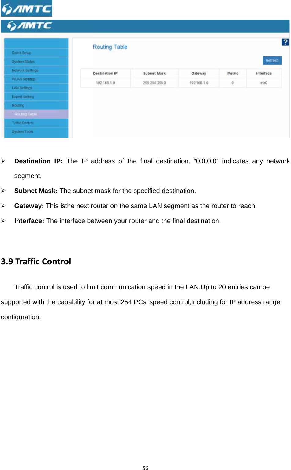  ¾ Desseg¾ Sub¾ Gat¾ Inte 3.9TraTrafsupporteconfigur stination IPgment. bnet Mask: teway: Thiserface: The afficContffic control ised with the cration. P: The IP aThe subnet isthe next rinterface betrols used to limcapability foaddress of t mask for throuter on theetween yourmit communir at most 2556the final dehe specified e same LANr router and ication spee54 PCs&apos; speeestination. “destination.N segment asthe final desed in the LANed control,in“0.0.0.0” ind s the router stination. N.Up to 20 encluding for dicates any to reach. entries can bIP address r network be range 