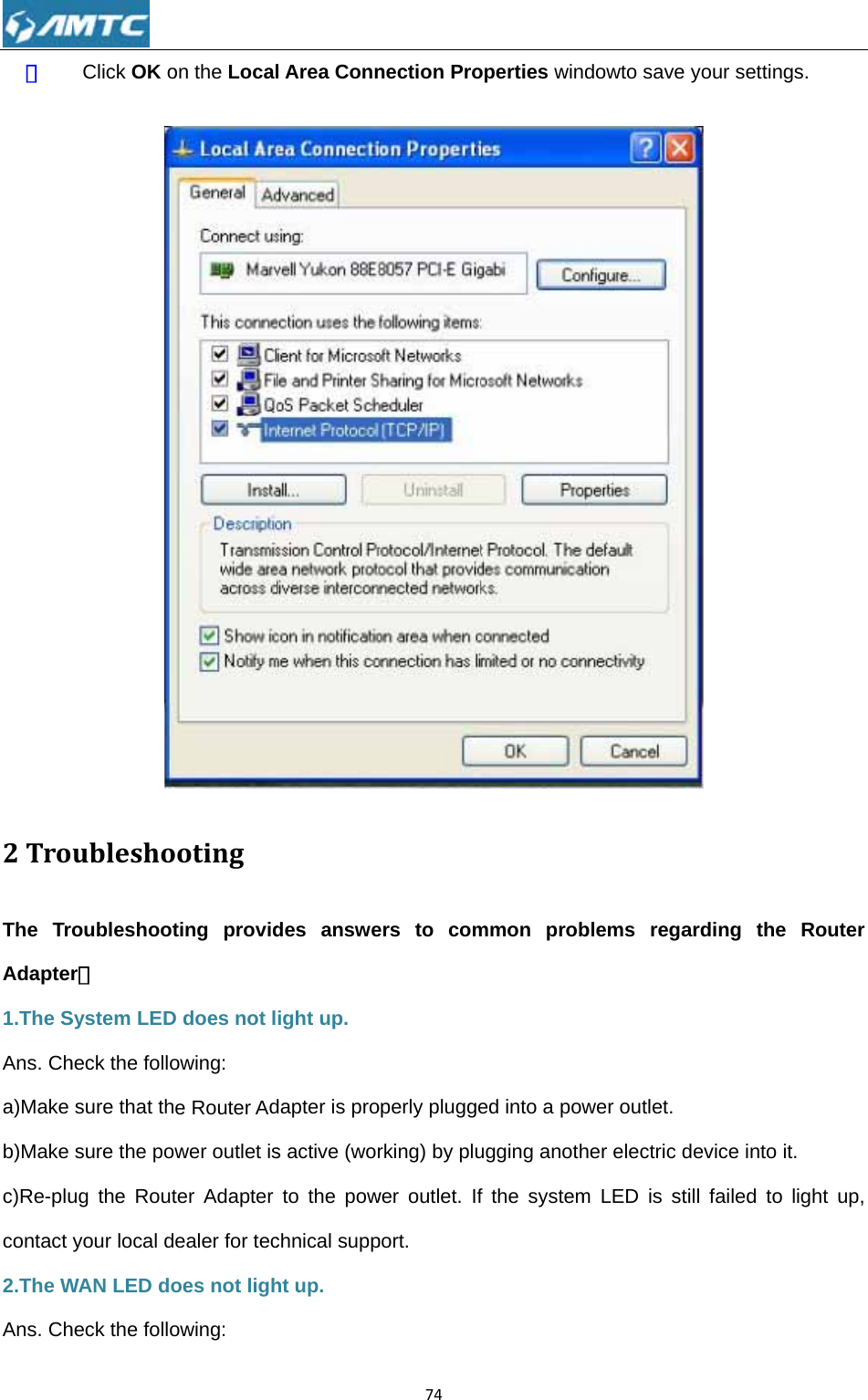 ⑤  2TroThe TrAdapter1.The SAns. Cha)Make b)Make c)Re-plucontact 2.The WAns. ChClick OK oubleshooubleshootr： System LEDheck the follosure that thsure the poug the Routyour local dWAN LED doheck the folloon the Localootingting providD does not lowing: e Router Adwer outlet ister Adapter ealer for tecoes not lighowing: l Area Conndes answeight up. dapter is pros active (worto the powchnical suppht up. 74nection Proers to comoperly pluggerking) by pluwer outlet. Ifport. operties winmmon probed into a powugging anothf the systemdowto save blems regawer outlet. her electric dm LED is styour setting arding the device into ittill failed to gs.  Router t. light up, 