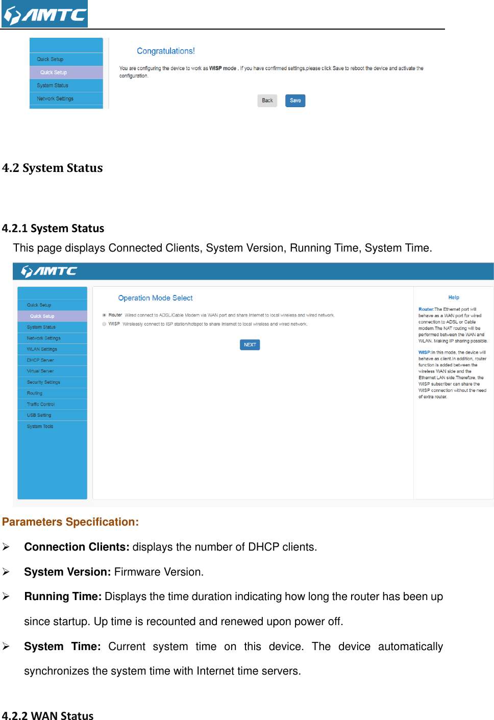    4.2 System Status     4.2.1 System Status This page displays Connected Clients, System Version, Running Time, System Time.  Parameters Specification:  Connection Clients: displays the number of DHCP clients.  System Version: Firmware Version.  Running Time: Displays the time duration indicating how long the router has been up since startup. Up time is recounted and renewed upon power off.  System  Time:  Current  system  time  on  this  device.  The  device  automatically synchronizes the system time with Internet time servers.  4.2.2 WAN Status 