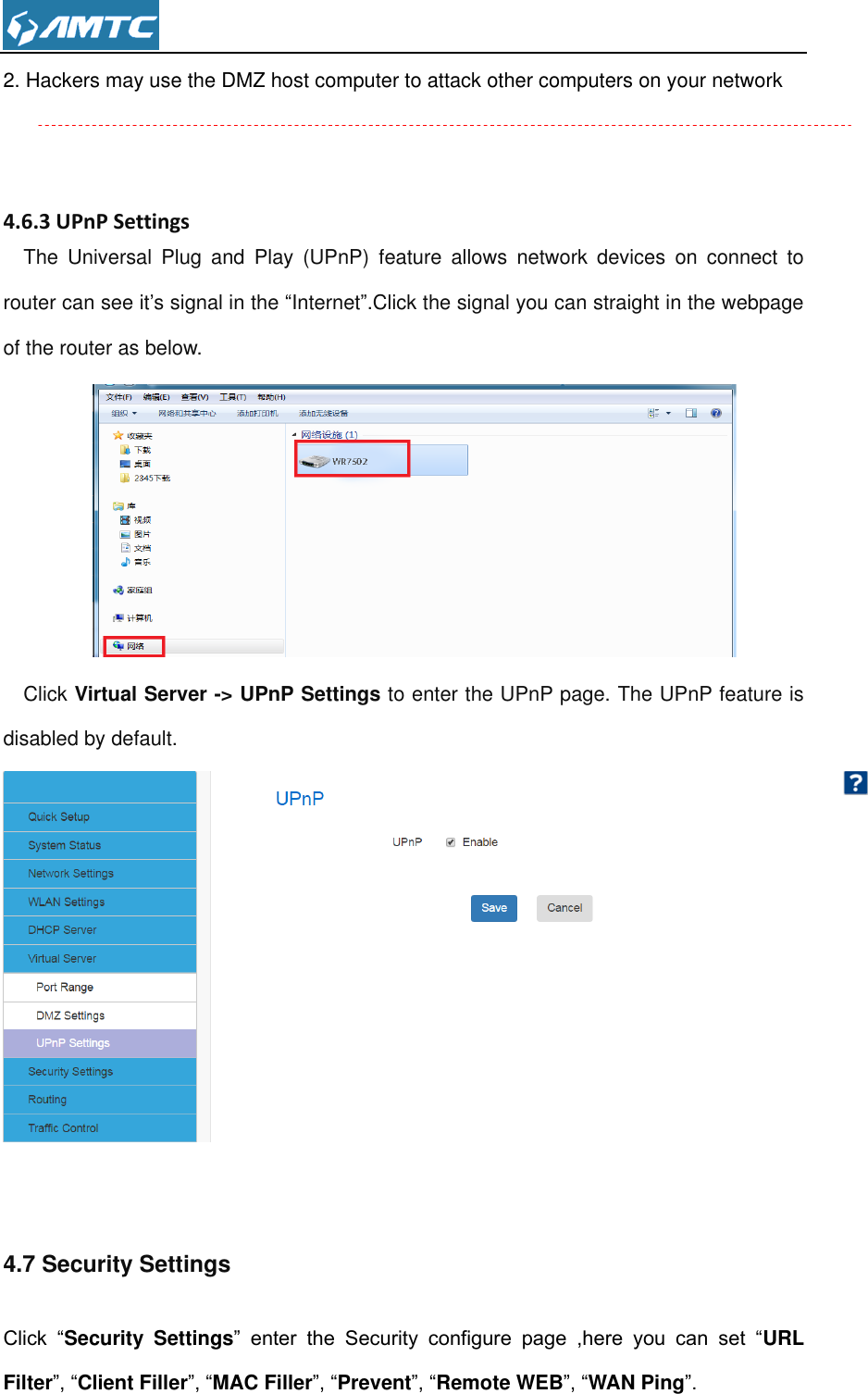  2. Hackers may use the DMZ host computer to attack other computers on your network    4.6.3 UPnP Settings The  Universal  Plug  and  Play  (UPnP)  feature  allows  network  devices  on  connect  to router can see it’s signal in the “Internet”.Click the signal you can straight in the webpage of the router as below.  Click Virtual Server -&gt; UPnP Settings to enter the UPnP page. The UPnP feature is disabled by default.    4.7 Security Settings Click  “Security  Settings”  enter  the  Security  configure  page  ,here  you  can  set  “URL Filter”, “Client Filler”, “MAC Filler”, “Prevent”, “Remote WEB”, “WAN Ping”. 