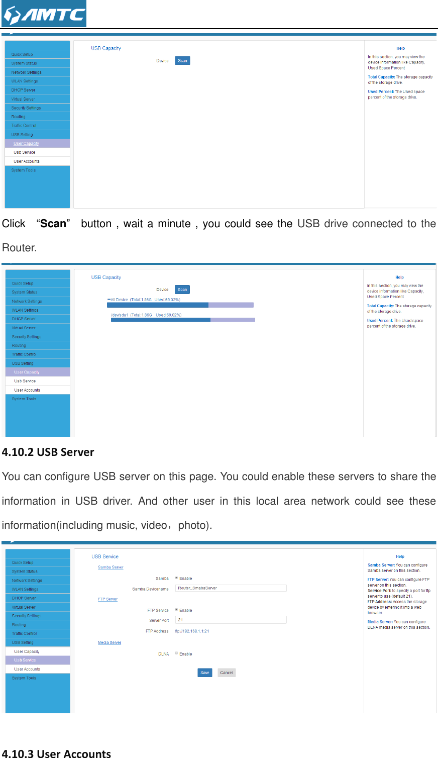   Click    “Scan”    button , wait a minute , you could see the USB drive connected to the Router.  4.10.2 USB Server You can configure USB server on this page. You could enable these servers to share the information  in  USB  driver.  And  other  user  in  this  local  area  network  could  see  these information(including music, video，photo).     4.10.3 User Accounts 