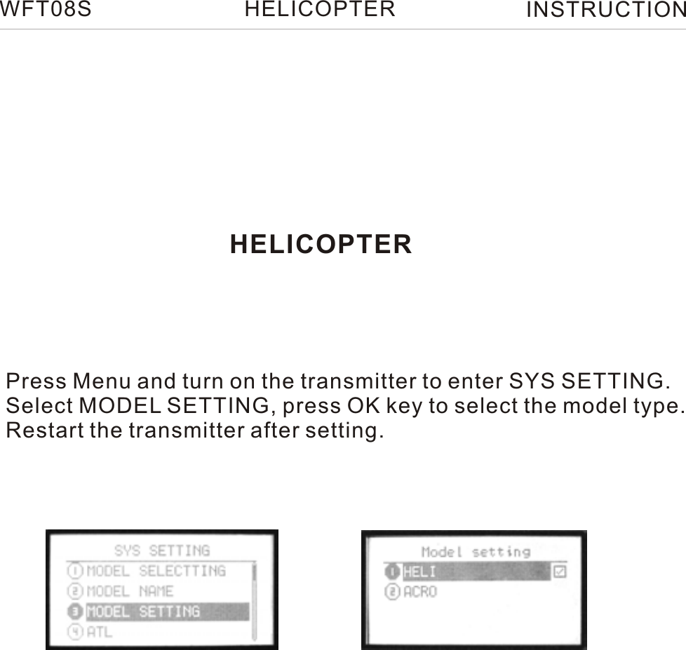 HELICOPTERPress Menu and turn on the transmitter to enter SYS SETTING.Select MODEL SETTING, press OK key to select the model type.Restart the transmitter after setting.WFT08S INSTRUCTIONHELICOPTER