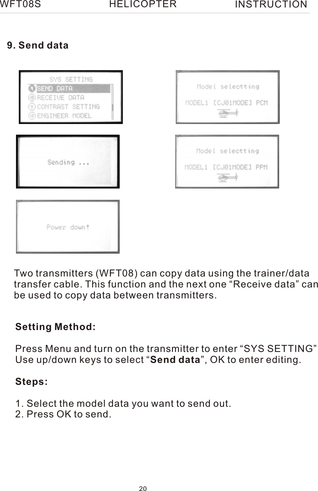 9. Send dataTwo transmitters (WFT08) can copy data using the trainer/datatransfer cable. This function and the next one “Receive data” canbe used to copy data between transmitters.Setting Method:Press Menu and turn on the transmitter to enter “SYS SETTING”Use up/down keys to select “Send data”, OK to enter editing.Steps:1. Select the model data you want to send out.2. Press OK to send.WFT08S INSTRUCTION20HELICOPTER