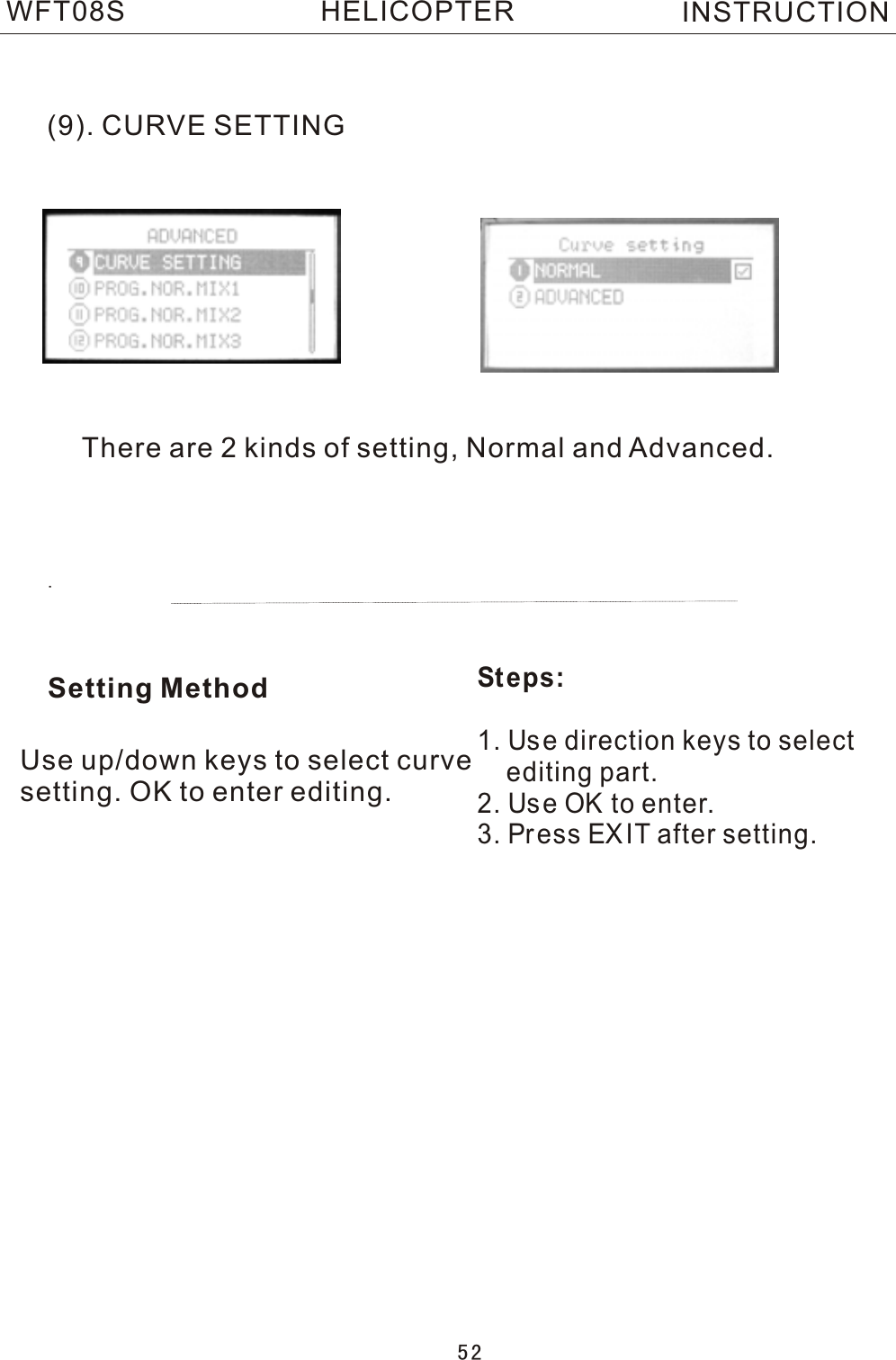 (9). CURVE SETTING  .Setting MethodSteps:1. Us e direction keys to select     editing part.2. Us e OK to enter.3. Pr ess EXIT after setting.5 2There are 2 kinds of setting, Normal and Advanced.WFT08S INSTRUCTIONHELICOPTERUse up/down keys to select curve setting. OK to enter editing.