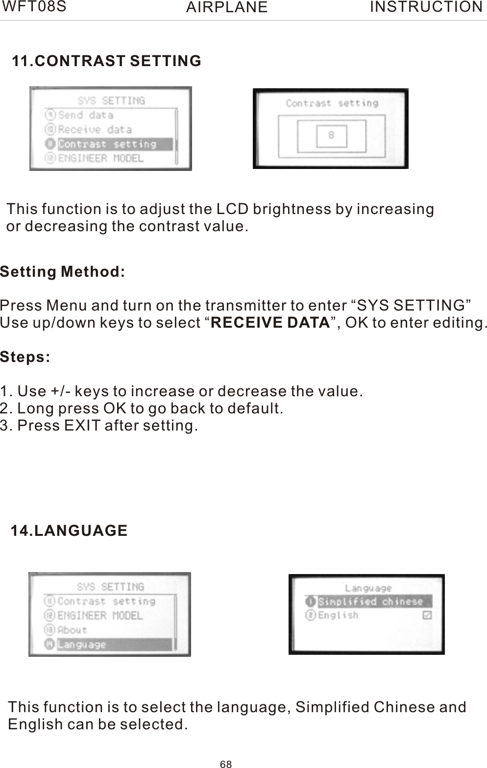 This function is to adjust the LCD brightness by increasing or decreasing the contrast value.Setting Method:Press Menu and turn on the transmitter to enter “SYS SETTING”Use up/down keys to select “RECEIVE DATA”, OK to enter editing.Steps:1. Use +/- keys to increase or decrease the value.2. Long press OK to go back to default. 3. Press EXIT after setting.11.CONTRAST SETTING14.LANGUAGEThis function is to select the language, Simplified Chinese and English can be selected.WFT08S INSTRUCTION68AIRPLANE