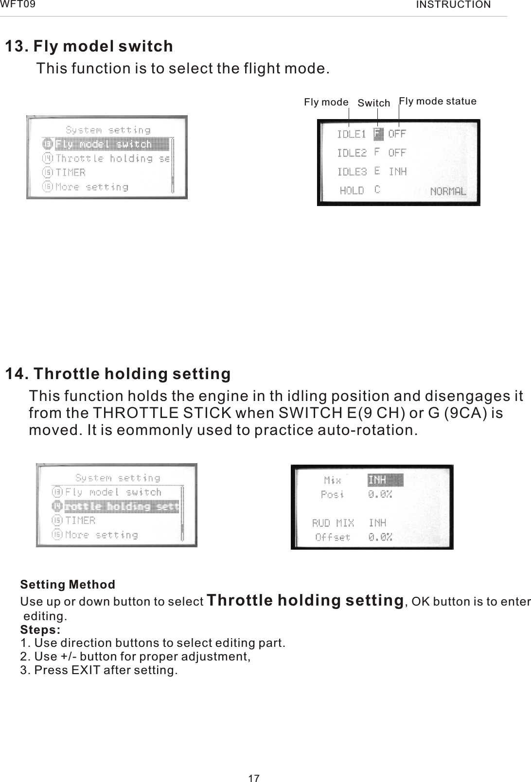 13. Fly model switch14. Throttle holding settingThis function is to select the flight mode.This function holds the engine in th idling position and disengages itfrom the THROTTLE STICK when SWITCH E(9 CH) or G (9CA) is moved. It is eommonly used to practice auto-rotation.Setting MethodUse up or down button to select Throttle holding setting, OK button is to enter editing.Steps:1. Use direction buttons to select editing part.2. Use +/- button for proper adjustment,3. Press EXIT after setting.17WFT09 INSTRUCTIONFly mode Switch Fly mode statue