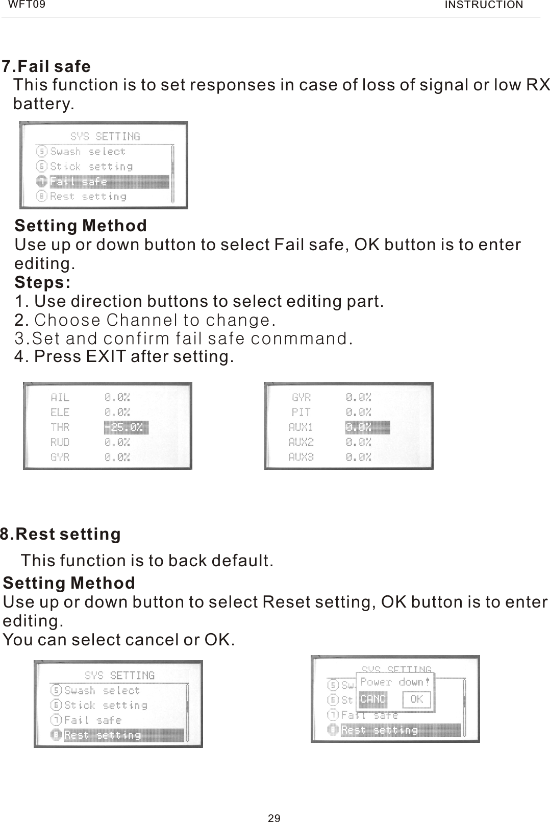 This function is to back default.Setting MethodUse up or down button to select Reset setting, OK button is to enter editing.You can select cancel or OK.8.Rest settingThis function is to set responses in case of loss of signal or low RX battery.Setting MethodUse up or down button to select Fail safe, OK button is to enter editing.Steps:1. Use direction buttons to select editing part.2. Choose Channel to change.3.Set and confirm fail safe conmmand.4. Press EXIT after setting.7.Fail safe29WFT09 INSTRUCTION