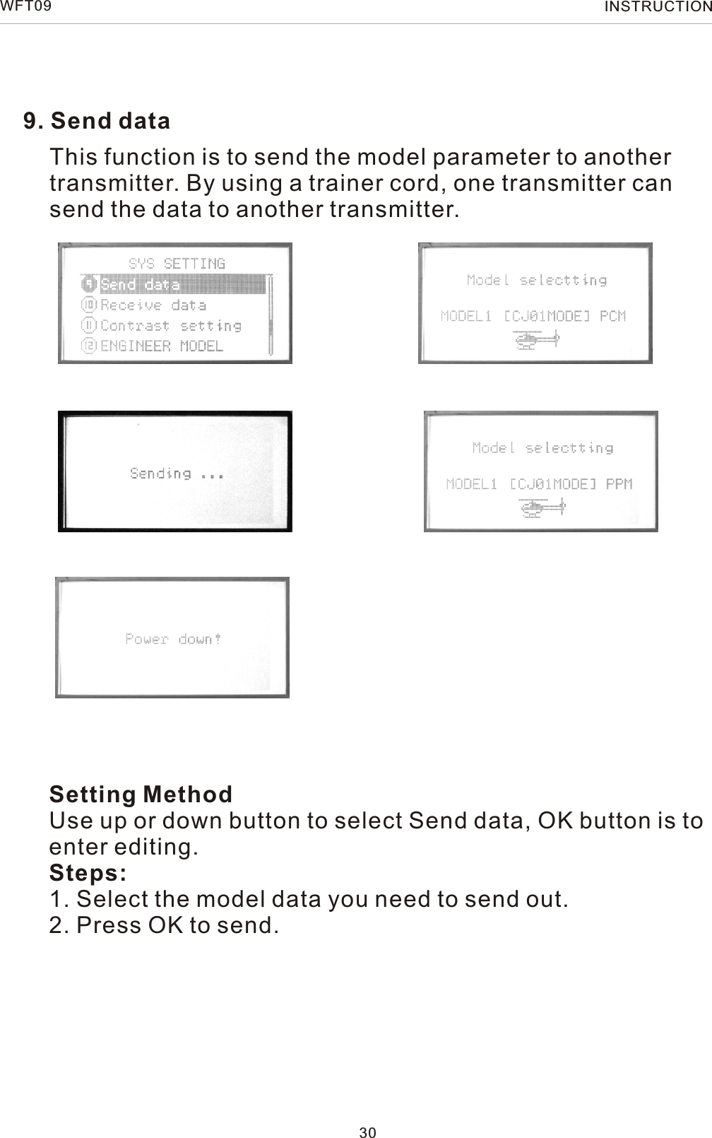 9. Send dataThis function is to send the model parameter to another transmitter. By using a trainer cord, one transmitter cansend the data to another transmitter.Setting MethodUse up or down button to select Send data, OK button is to enter editing.Steps:1. Select the model data you need to send out.2. Press OK to send.30WFT09 INSTRUCTION