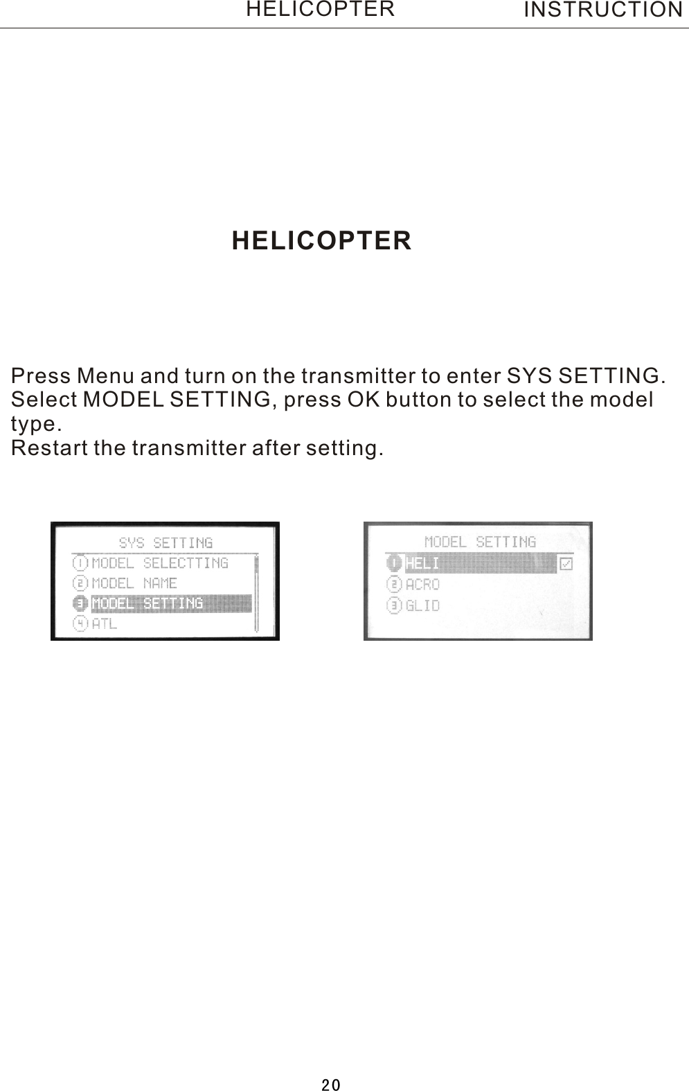 HELICOPTERPress Menu and turn on the transmitter to enter SYS SETTING.Select MODEL SETTING, press OK button to select the modeltype.Restart the transmitter after setting.INSTRUCTIONHELICOPTER20