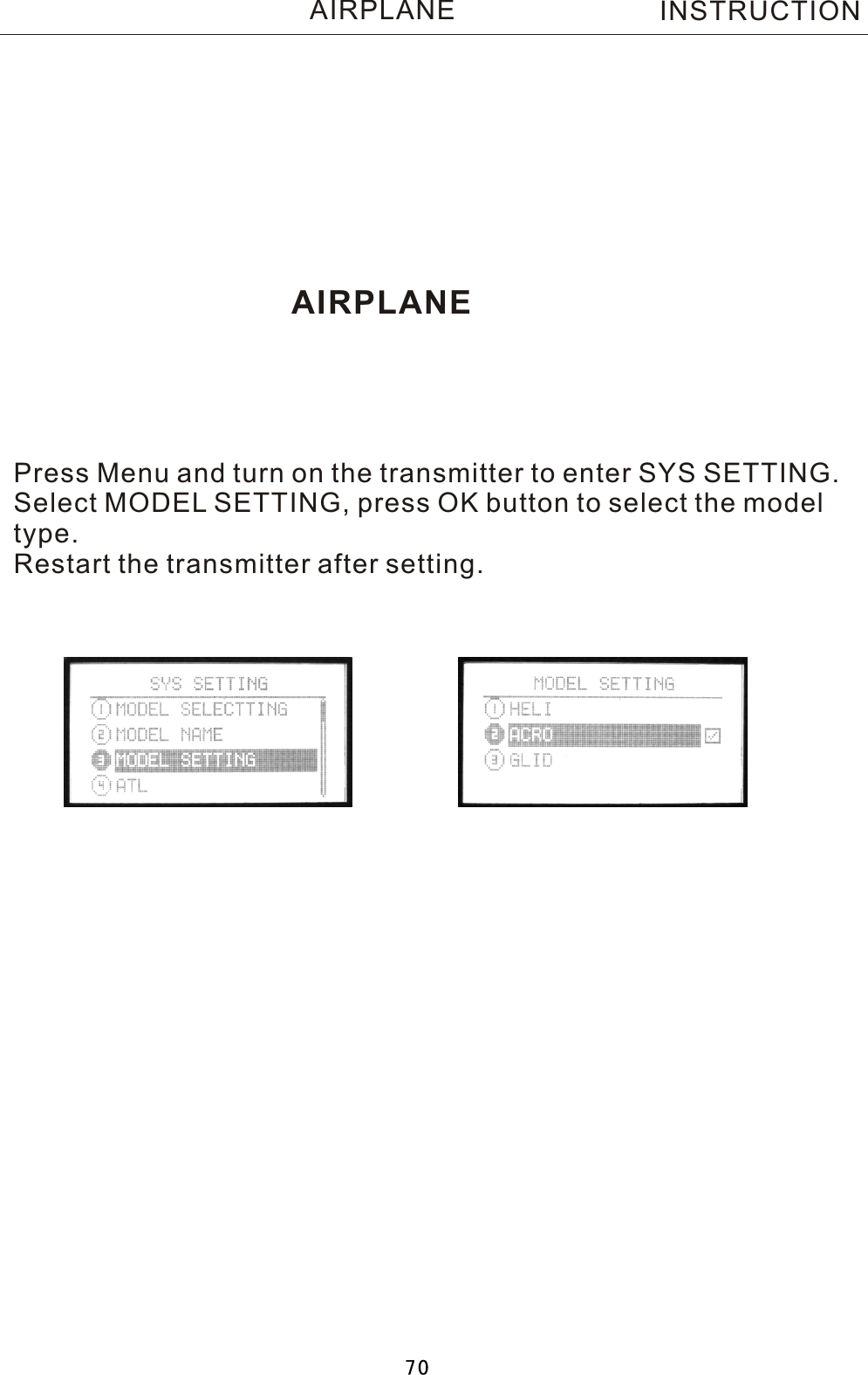 AIRPLANEPress Menu and turn on the transmitter to enter SYS SETTING.Select MODEL SETTING, press OK button to select the modeltype.Restart the transmitter after setting.INSTRUCTIONAIRPLANE70