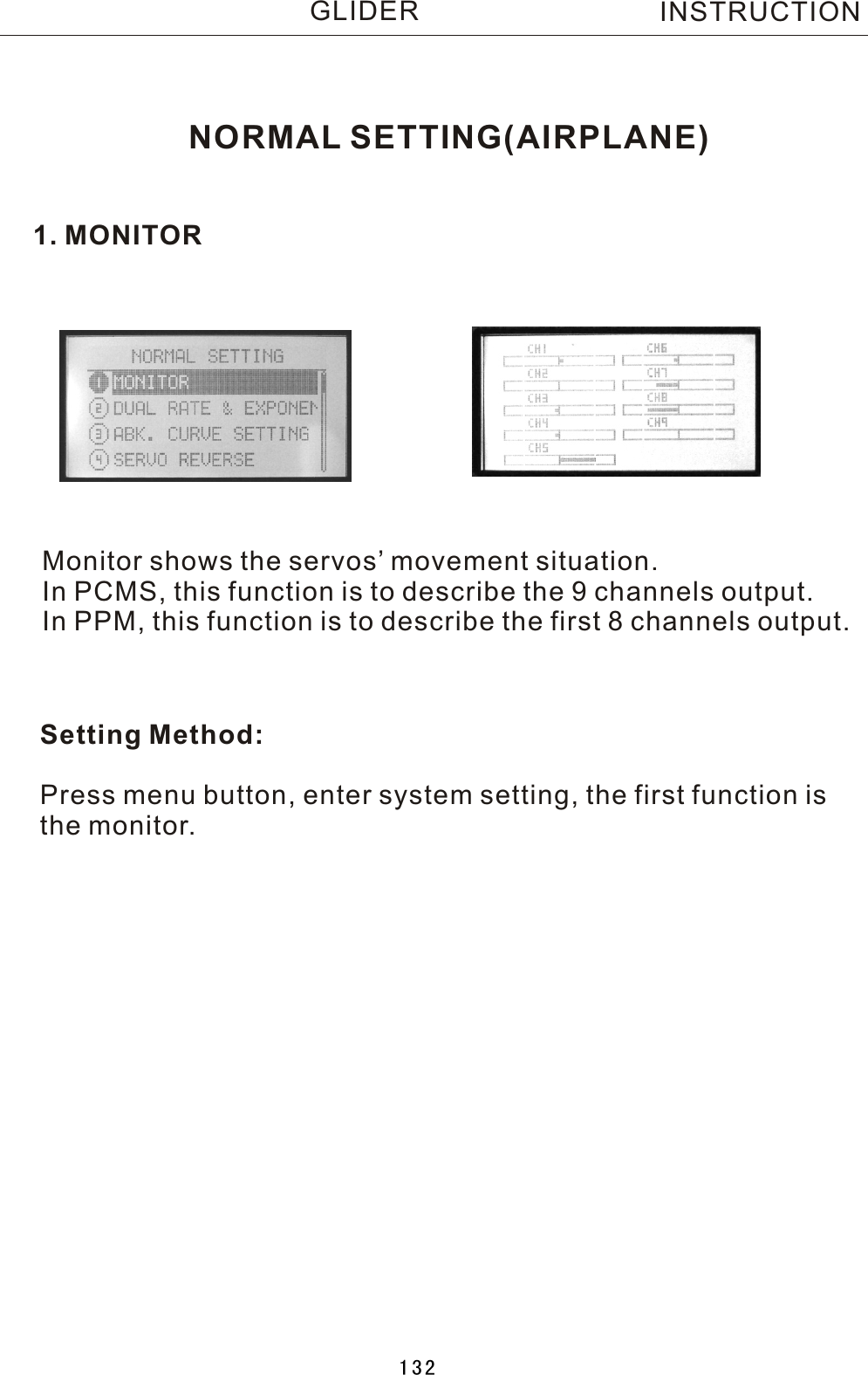 NORMAL SETTING(AIRPLANE)1. MONITORMonitor shows the servos’ movement situation.In PCMS, this function is to describe the 9 channels output.In PPM, this function is to describe the first 8 channels output.Setting Method:Press menu button, enter system setting, the first function isthe monitor.INSTRUCTIONGLIDER132