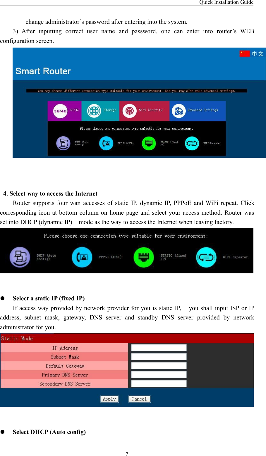 Quick Installation Guide7change administrator’s password after entering into the system.3) After inputting correct user name and password, one can enter into router’s WEBconfiguration screen.4. Select way to access the InternetRouter supports four wan accesses of static IP, dynamic IP, PPPoE and WiFi repeat. Clickcorresponding icon at bottom column on home page and select your access method. Router wasset into DHCP (dynamic IP) mode as the way to access the Internet when leaving factory.Select a static IP (fixed IP)If access way provided by network provider for you is static IP, you shall input ISP or IPaddress, subnet mask, gateway, DNS server and standby DNS server provided by networkadministrator for you.Select DHCP (Auto config)