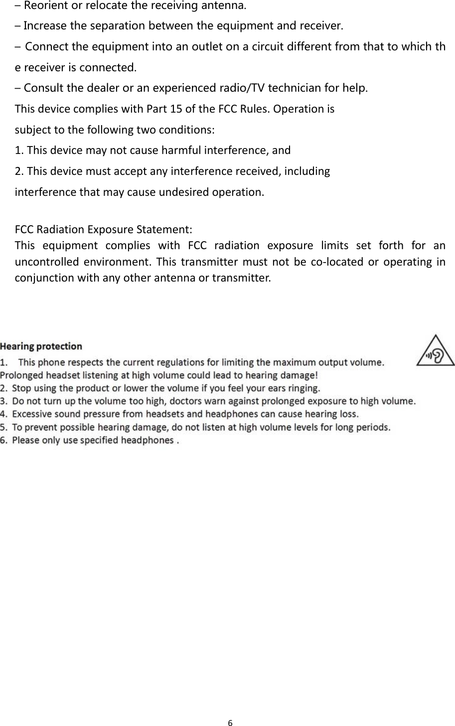 6– Reorient or relocate the receiving antenna. – Increase the separation between the equipment and receiver. – Connect the equipment into an outlet on a circuit different from that to which the receiver is connected. – Consult the dealer or an experienced radio/TV technician for help. ThisdevicecomplieswithPart15oftheFCCRules.Operationissubjecttothefollowingtwoconditions:1.Thisdevicemaynotcauseharmfulinterference,and2.Thisdevicemustacceptanyinterferencereceived,includinginterferencethatmaycauseundesiredoperation.FCCRadiationExposureStatement:ThisequipmentcomplieswithFCCradiationexposurelimitssetforthforanuncontrolledenvironment.Thistransmittermustnotbeco‐locatedoroperatinginconjunctionwithanyotherantennaortransmitter.