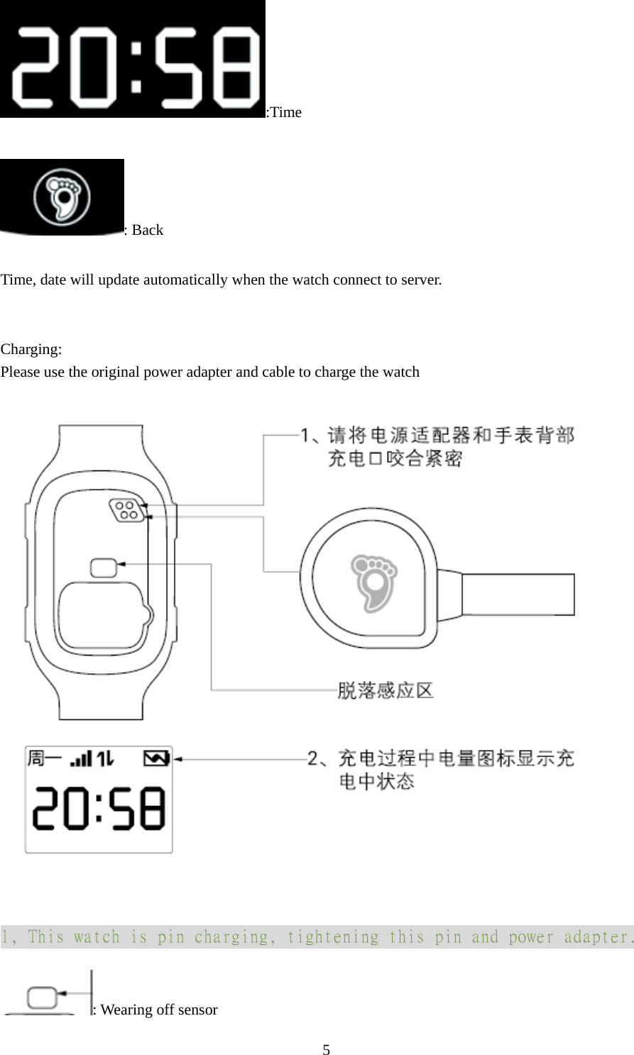   5:Time  : Back  Time, date will update automatically when the watch connect to server.   Charging: Please use the original power adapter and cable to charge the watch   1, This watch is pin charging, tightening this pin and power adapter. : Wearing off sensor 