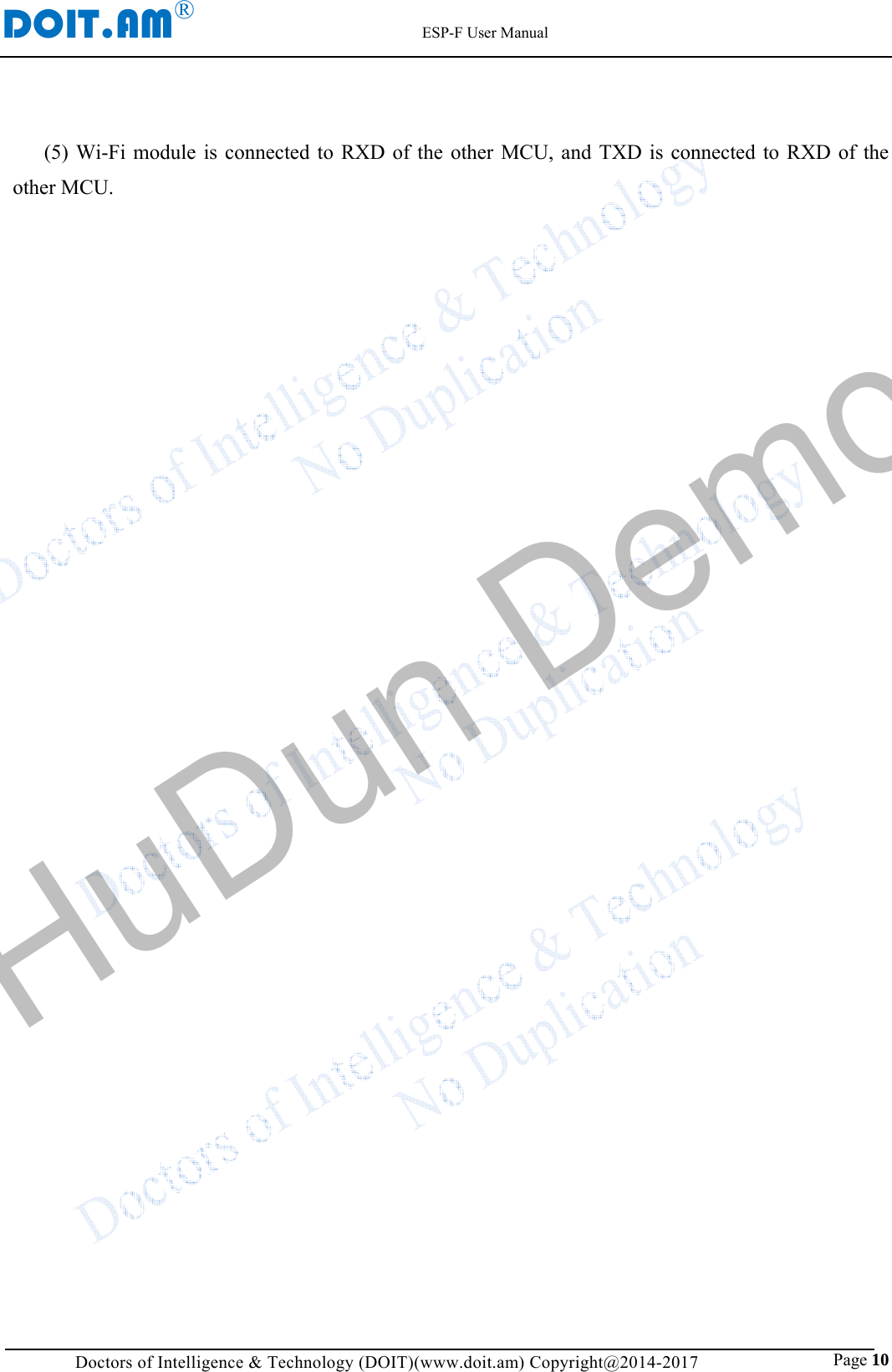 DOIT.AM&reg;                                                          ESP-F User Manual Doctors of Intelligence &amp; Technology (DOIT)(www.doit.am) Copyright@2014-2017                               Page 10 (5) Wi-Fi module is connected to RXD of the other MCU, and TXD is connected to RXD of the other MCU.   HuDun Demo