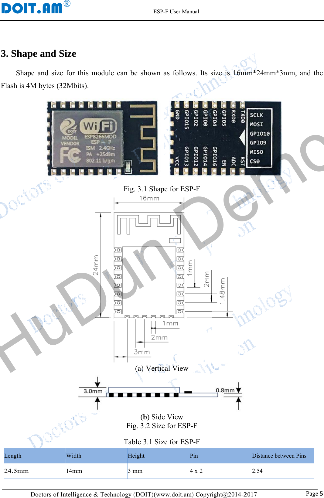 D3. Fla   L2DOIT.Doct. Shape aShape anash is 4M b Length 4.5mm AM&reg;    tors of Intelliand Sizend size for bytes (32MbWid14m                        igence &amp; Tece this modulbits). dth mm                         chnology (DOle can be shFig. 3.(a)(bFig. 3Table 3Height3 mm      ESP-F UseOIT)(www.dohown as fo    1 Shape for Vertical Vb) Side Vie3.2 Size for 3.1 Size fort  er Manual oit.am) Copyrollows. Its sr ESP-F iew w ESP-F r ESP-F Pin 4 x 2 right@2014-2size is 16m 2017               mm*24mm* Distance be2.54                 Pag3mm, and  etween Pins ge 5 the HuDun Demo