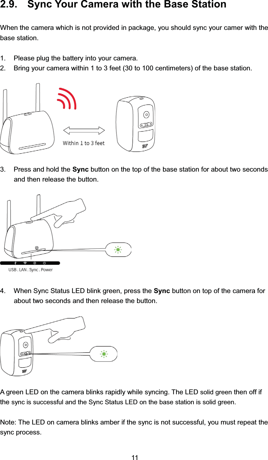 6\QF <RXU &amp;DPHUD ZLWK WKH %DVH 6WDWLRQ:KHQ WKH FDPHUD ZKLFK LV QRW SURYLGHG LQ SDFNDJH \RX VKRXOG V\QF \RXU FDPHU ZLWK WKHEDVH VWDWLRQ 3OHDVH SOXJ WKH EDWWHU\ LQWR \RXU FDPHUD %ULQJ \RXU FDPHUD ZLWKLQ  WR  IHHW  WR  FHQWLPHWHUV RI WKH EDVH VWDWLRQ 3UHVV DQG KROG WKH 6\QF EXWWRQ RQ WKH WRS RI WKH EDVH VWDWLRQ IRU DERXW WZR VHFRQGVDQG WKHQ UHOHDVH WKH EXWWRQ :KHQ 6\QF 6WDWXV /(' EOLQN JUHHQ SUHVV WKH 6\QF EXWWRQ RQ WRS RI WKH FDPHUD IRUDERXW WZR VHFRQGV DQG WKHQ UHOHDVH WKH EXWWRQ$ JUHHQ /(' RQ WKH FDPHUD EOLQNV UDSLGO\ ZKLOH V\QFLQJ 7KH /(' VROLG JUHHQ WKHQ RII LIWKH V\QF LV VXFFHVVIXO DQG WKH 6\QF 6WDWXV /(' RQ WKH EDVH VWDWLRQ LV VROLG JUHHQ1RWH 7KH /(' RQ FDPHUD EOLQNV DPEHU LI WKH V\QF LV QRW VXFFHVVIXO \RX PXVW UHSHDW WKHV\QF SURFHVV