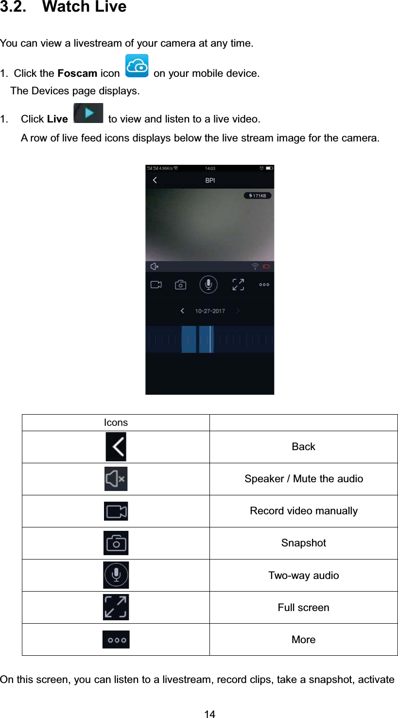  :DWFK /LYH<RX FDQ YLHZ D OLYHVWUHDP RI \RXU FDPHUD DW DQ\ WLPH &amp;OLFN WKH )RVFDP LFRQ RQ \RXU PRELOH GHYLFH7KH 'HYLFHV SDJH GLVSOD\V &amp;OLFN /LYH WR YLHZ DQG OLVWHQ WR D OLYH YLGHR$ URZ RI OLYH IHHG LFRQV GLVSOD\V EHORZ WKH OLYH VWUHDP LPDJH IRU WKH FDPHUD,FRQV%DFN6SHDNHU  0XWH WKH DXGLR5HFRUG YLGHR PDQXDOO\6QDSVKRW7ZRZD\ DXGLR)XOO VFUHHQ0RUH2Q WKLV VFUHHQ \RX FDQ OLVWHQ WR D OLYHVWUHDP UHFRUG FOLSV WDNH D VQDSVKRW DFWLYDWH