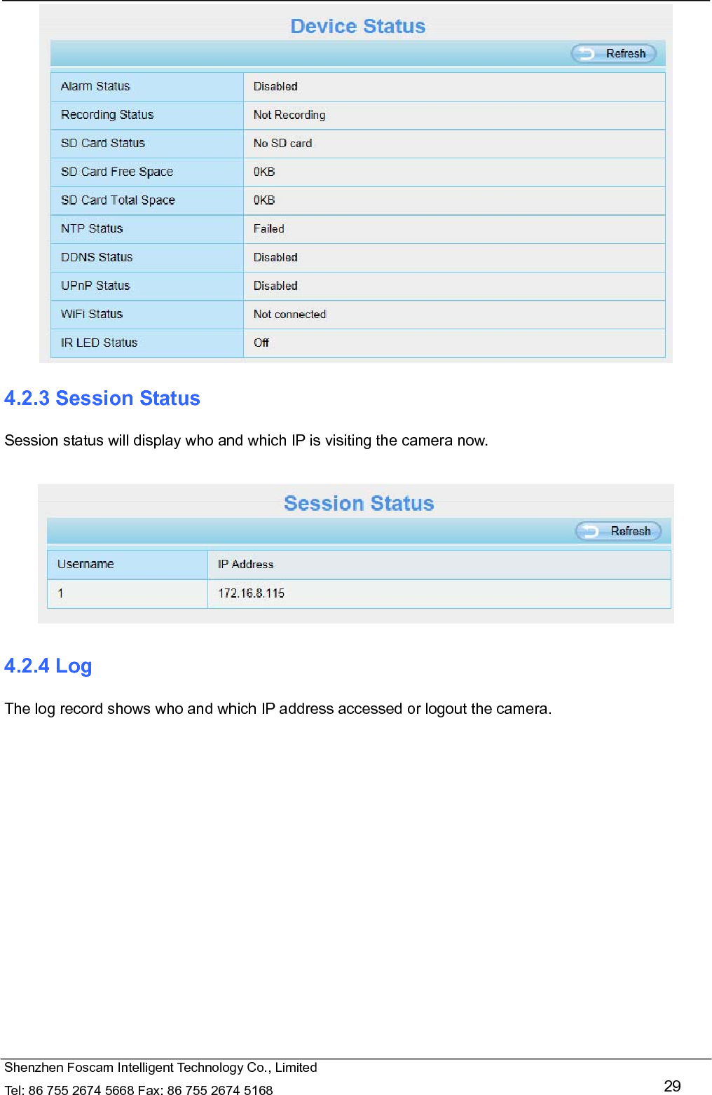   Shenzhen Foscam Intelligent Technology Co., Limited Tel: 86 755 2674 5668 Fax: 86 755 2674 5168   29  4.2.3 Session Status Session status will display who and which IP is visiting the camera now.   4.2.4 Log The log record shows who and which IP address accessed or logout the camera.     