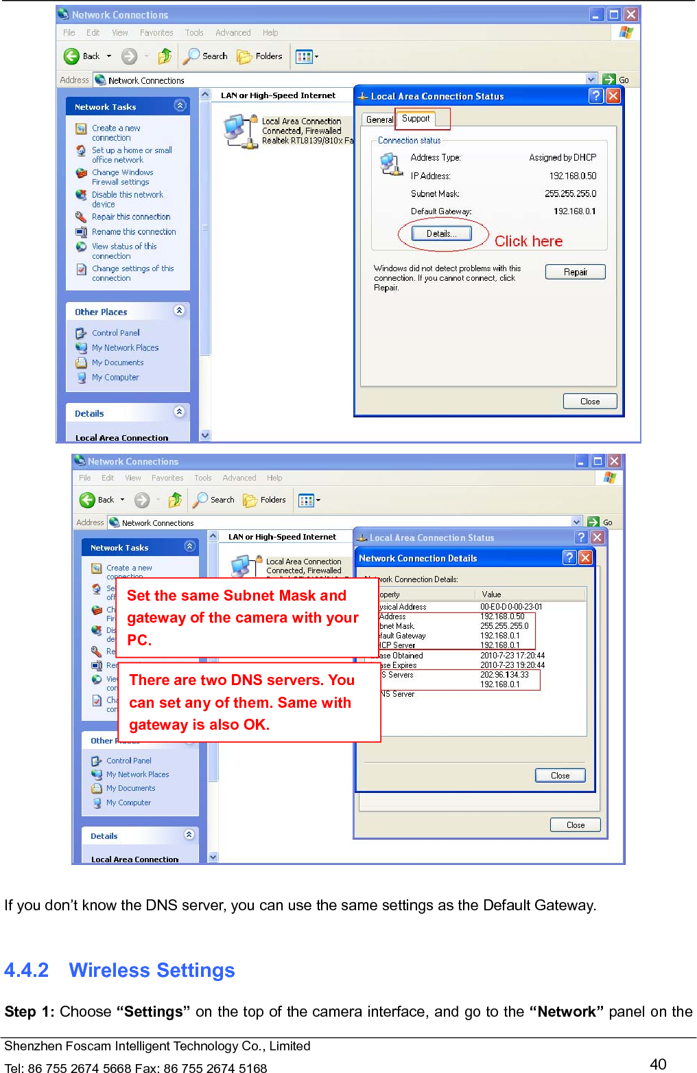   Shenzhen Foscam Intelligent Technology Co., Limited Tel: 86 755 2674 5668 Fax: 86 755 2674 5168   40    If you don&rsquo;t know the DNS server, you can use the same settings as the Default Gateway.    4.4.2  Wireless Settings Step 1: Choose &ldquo;Settings&rdquo; on the top of the camera interface, and go to the &ldquo;Network&rdquo; panel on the Set the same Subnet Mask and gateway of the camera with your PC. There are two DNS servers. You can set any of them. Same with gateway is also OK. 