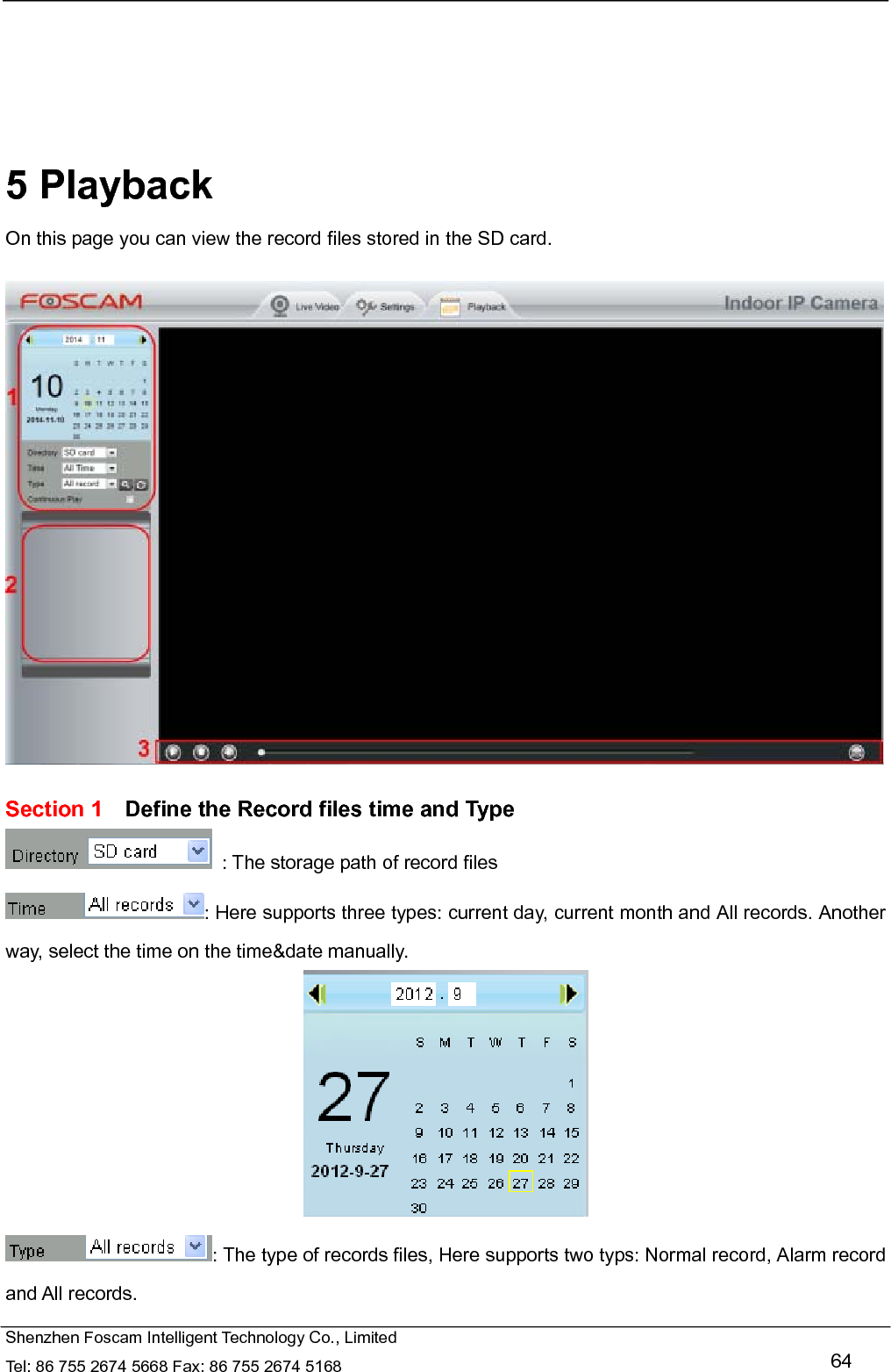   Shenzhen Foscam Intelligent Technology Co., Limited Tel: 86 755 2674 5668 Fax: 86 755 2674 5168   64      5 Playback On this page you can view the record files stored in the SD card.    Section 1    Define the Record files time and Type   : The storage path of record files : Here supports three types: current day, current month and All records. Another way, select the time on the time&amp;date manually.  : The type of records files, Here supports two typs: Normal record, Alarm record and All records. 
